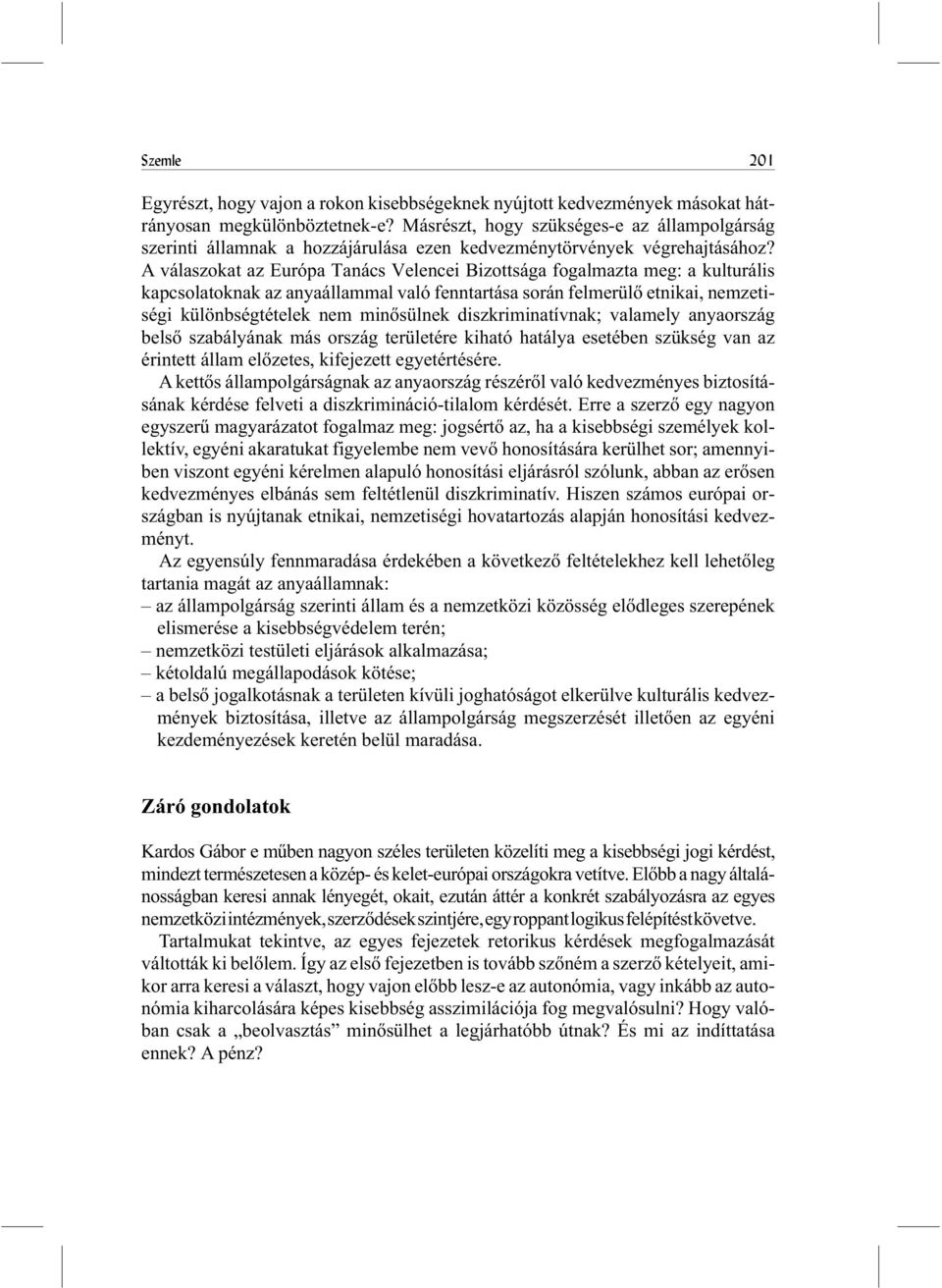 A válaszokat az Európa Tanács Velencei Bizottsága fogalmazta meg: a kulturális kapcsolatoknak az anyaállammal való fenntartása során felmerülõ etnikai, nemzetiségi különbségtételek nem minõsülnek