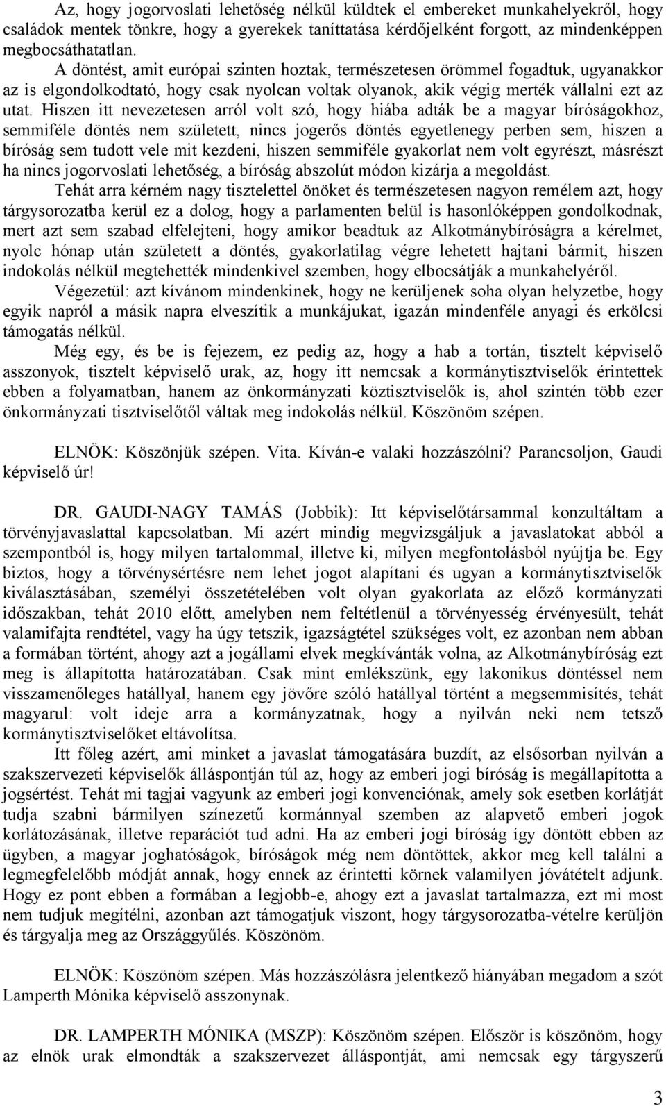 Hiszen itt nevezetesen arról volt szó, hogy hiába adták be a magyar bíróságokhoz, semmiféle döntés nem született, nincs jogerős döntés egyetlenegy perben sem, hiszen a bíróság sem tudott vele mit