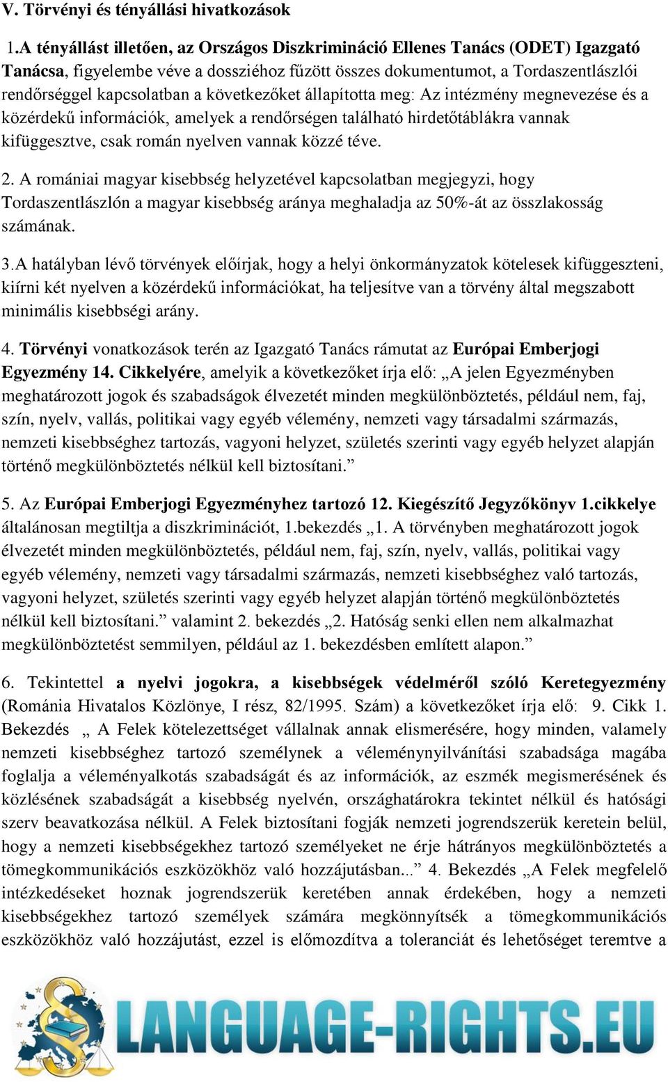 következőket állapította meg: Az intézmény megnevezése és a közérdekű információk, amelyek a rendőrségen található hirdetőtáblákra vannak kifüggesztve, csak román nyelven vannak közzé téve. 2.