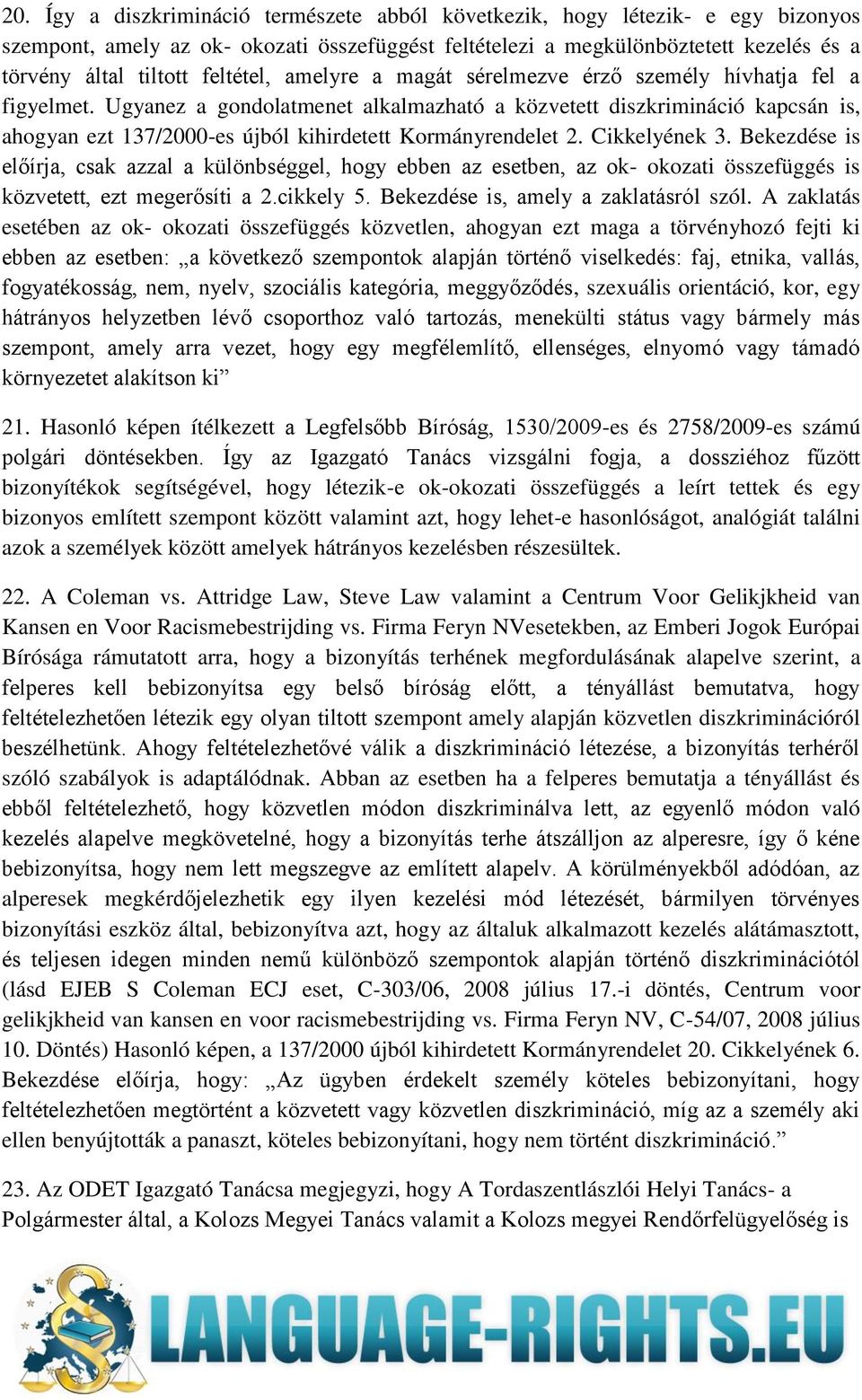 Ugyanez a gondolatmenet alkalmazható a közvetett diszkrimináció kapcsán is, ahogyan ezt 137/2000-es újból kihirdetett Kormányrendelet 2. Cikkelyének 3.