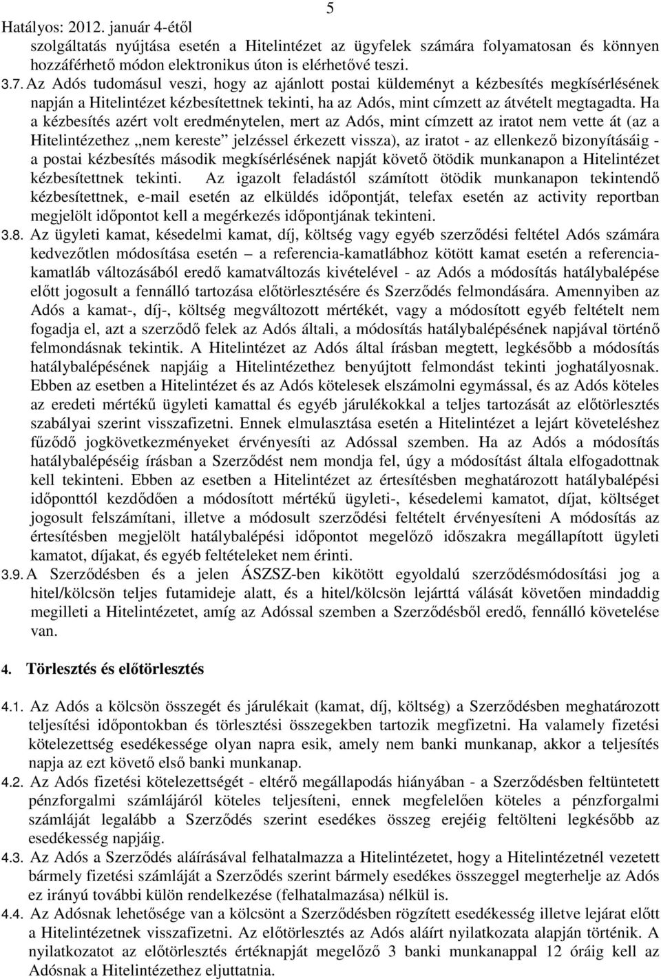 Ha a kézbesítés azért volt eredménytelen, mert az Adós, mint címzett az iratot nem vette át (az a Hitelintézethez nem kereste jelzéssel érkezett vissza), az iratot - az ellenkező bizonyításáig - a