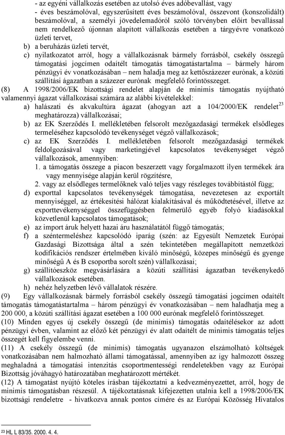 bármely forrásból, csekély összegű támogatási jogcímen odaítélt támogatás támogatástartalma bármely három pénzügyi év vonatkozásában nem haladja meg az kettőszázezer eurónak, a közúti szállítási