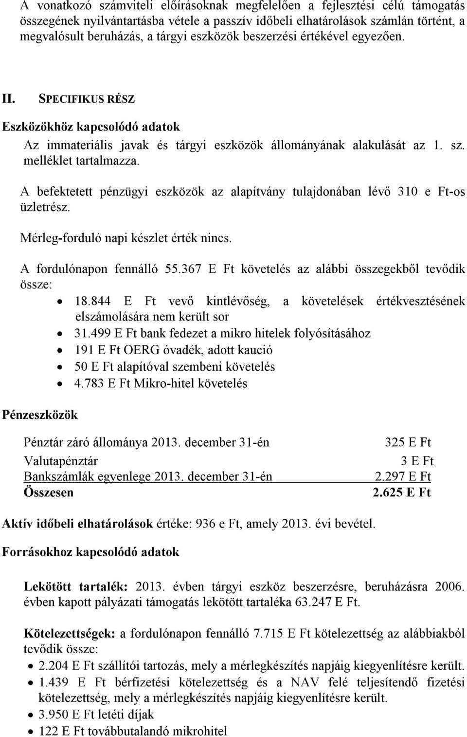 A befektetett pénzügyi eszközök az alapítvány tulajdonában lévő 310 e Ft-os üzletrész. Mérleg-forduló napi készlet érték nincs. A fordulónapon fennálló 55.