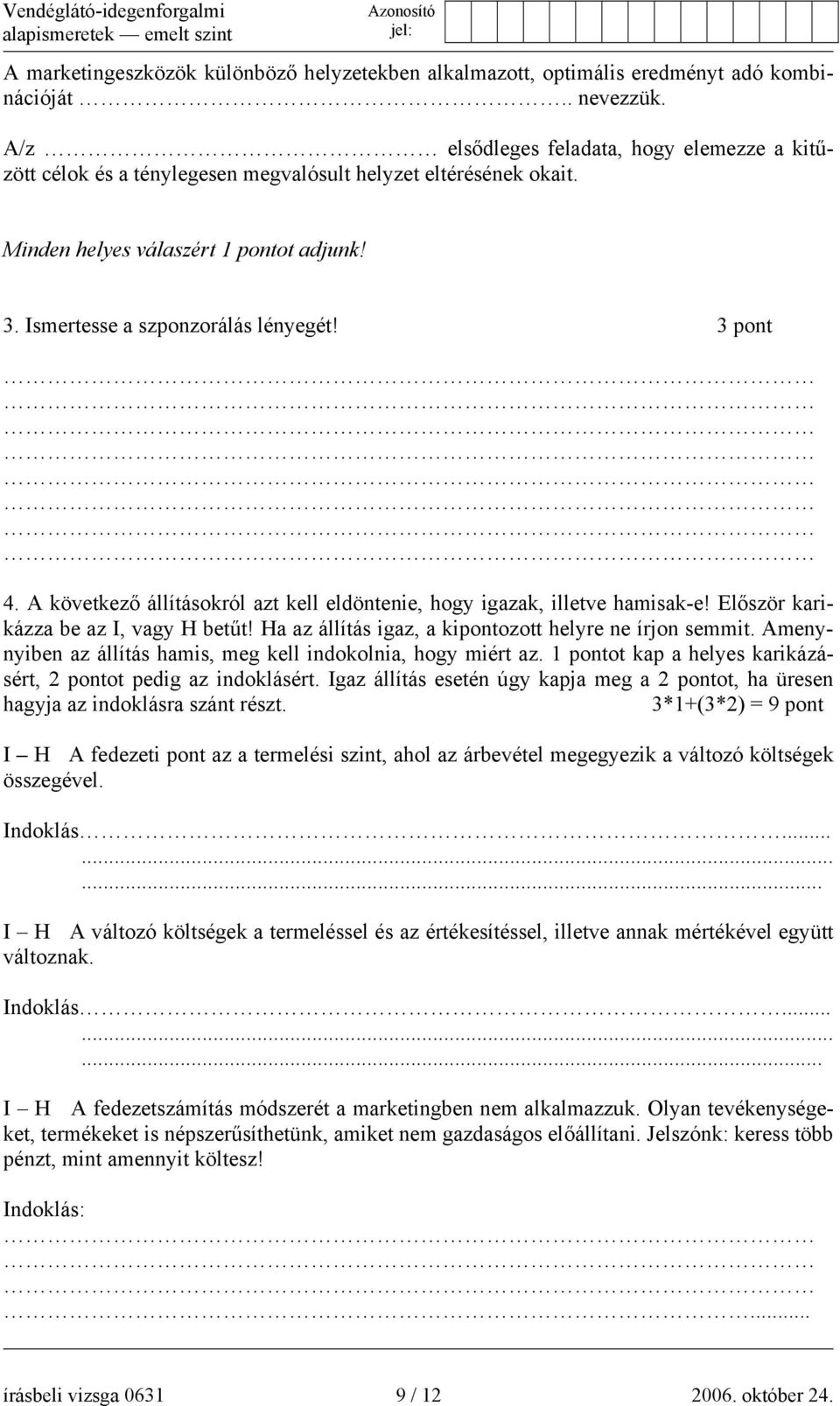 3 pont 4. A következő állításokról azt kell eldöntenie, hogy igazak, illetve hamisak-e! Először karikázza be az I, vagy H betűt! Ha az állítás igaz, a kipontozott helyre ne írjon semmit.