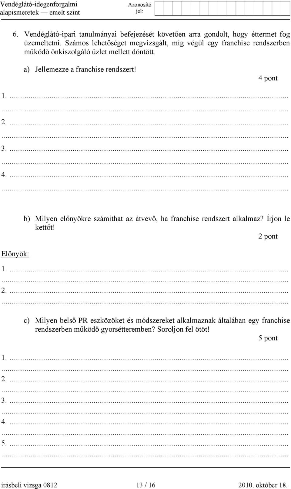 a) Jellemezze a franchise rendszert! 4 pont 3.... 4.... Előnyök: b) Milyen előnyökre számíthat az átvevő, ha franchise rendszert alkalmaz?