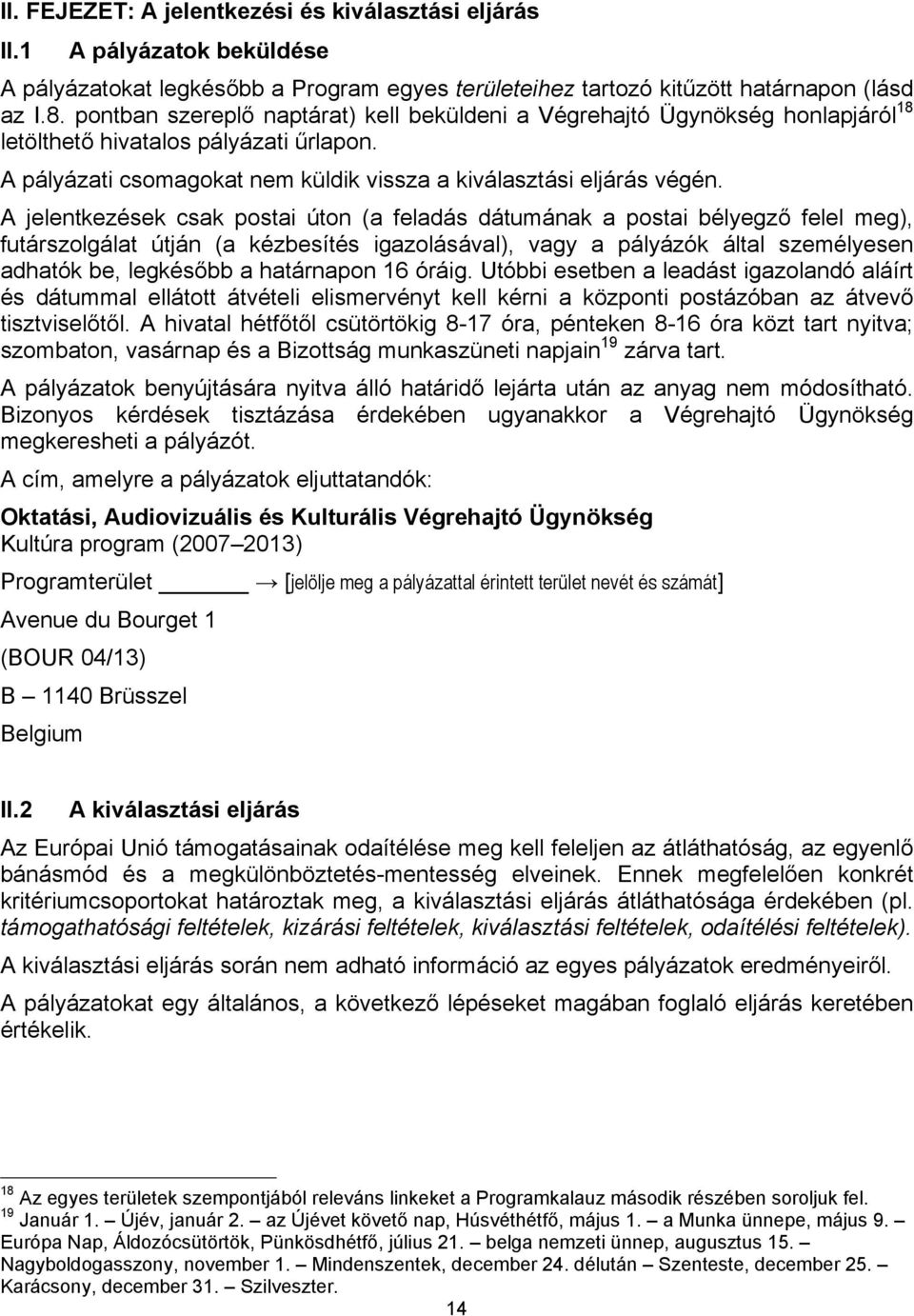 A jelentkezések csak postai úton (a feladás dátumának a postai bélyegző felel meg), futárszolgálat útján (a kézbesítés igazolásával), vagy a pályázók által személyesen adhatók be, legkésőbb a