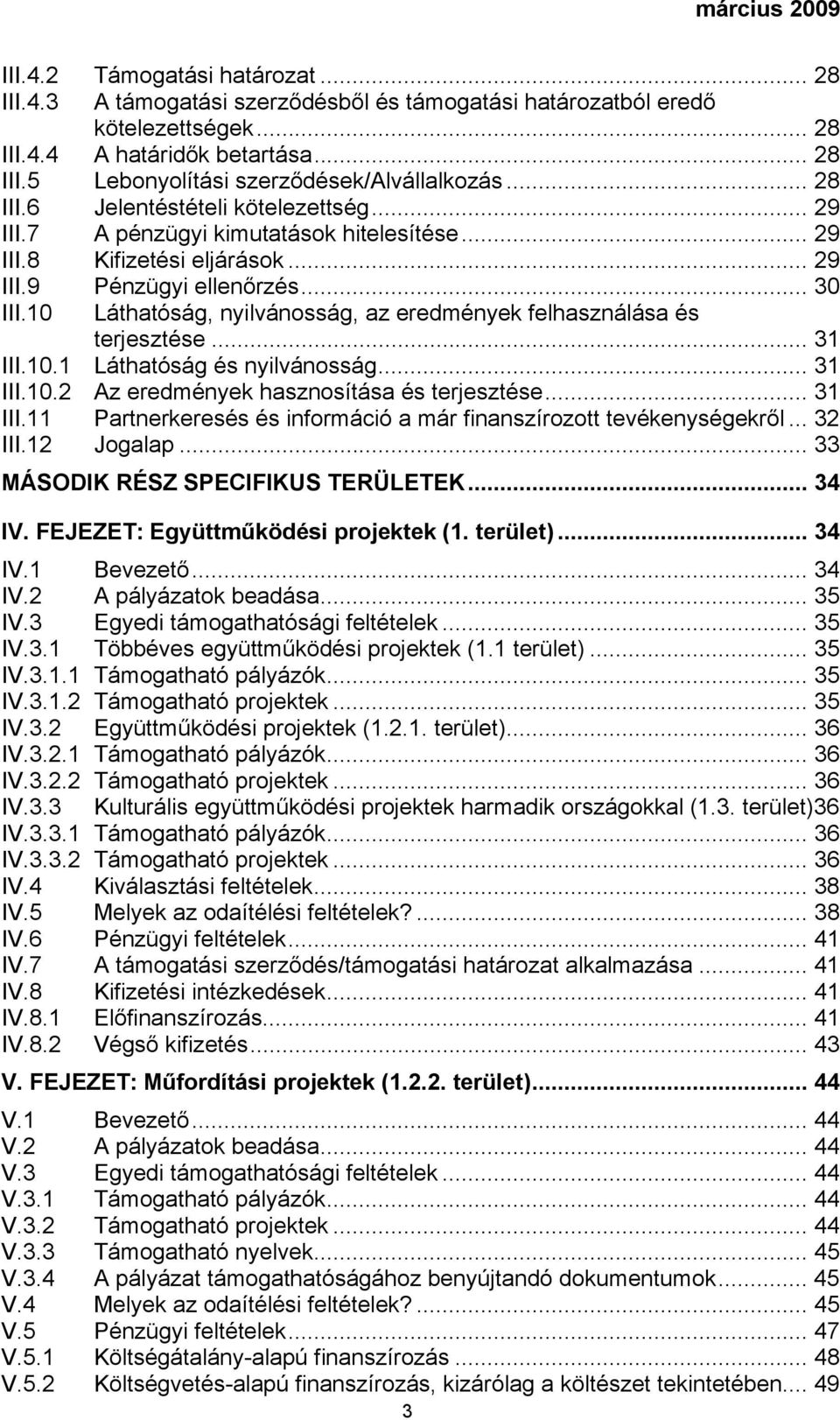 10 Láthatóság, nyilvánosság, az eredmények felhasználása és terjesztése... 31 III.10.1 Láthatóság és nyilvánosság... 31 III.10.2 Az eredmények hasznosítása és terjesztése... 31 III.11 Partnerkeresés és információ a már finanszírozott tevékenységekről.