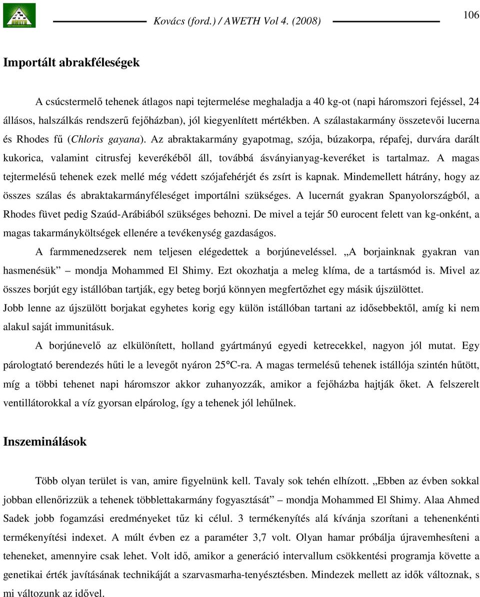 Az abraktakarmány gyapotmag, szója, búzakorpa, répafej, durvára darált kukorica, valamint citrusfej keverékébıl áll, továbbá ásványianyag-keveréket is tartalmaz.