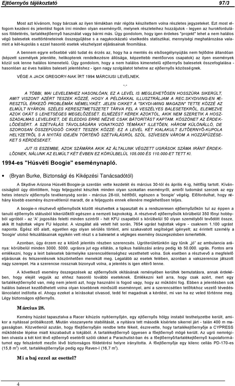 Úgy gondolom, hogy igen érdekes "projekt" lehet a nem halálos végû balesetek esettörténeteinek összegyûjtése s a nagykockázatú viselkedés statisztikai, mennyiségi meghatározása valamint a két-kupolás