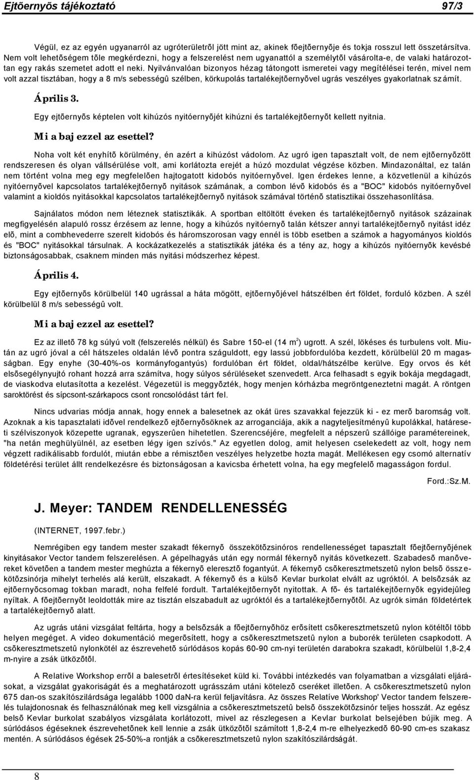 Nyilvánvalóan bizonyos hézag tátongott ismeretei vagy megítélései terén, mivel nem volt azzal tisztában, hogy a 8 m/s sebességû szélben, körkupolás tartalékejtõernyõvel ugrás veszélyes gyakorlatnak