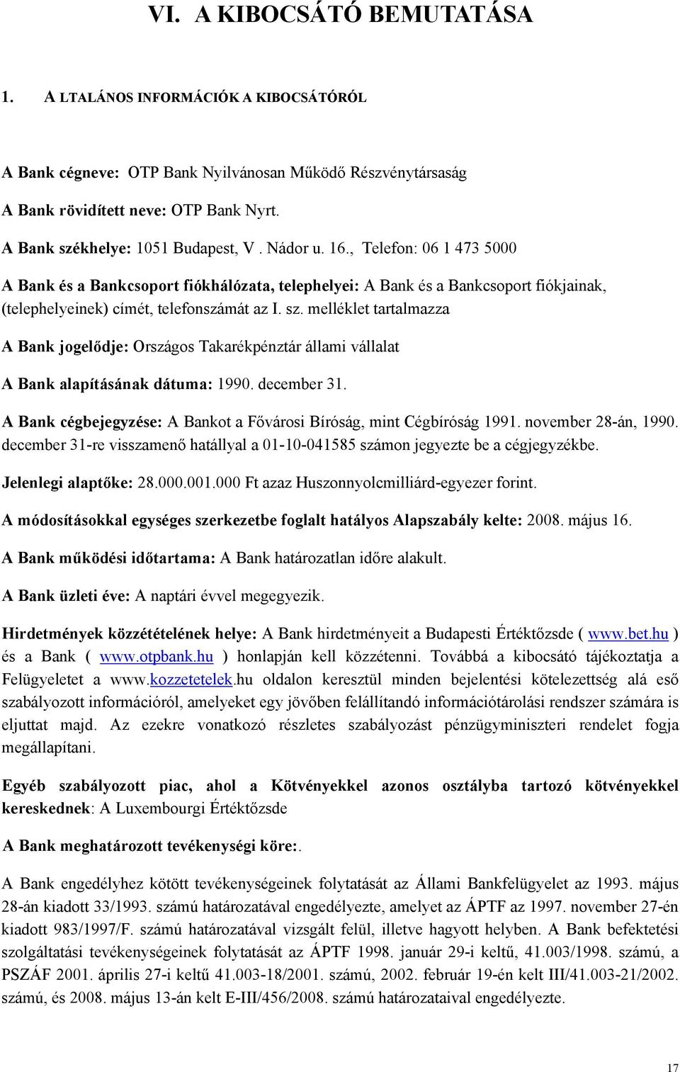 , Telefon: 06 1 473 5000 A Bank és a Bankcsoport fiókhálózata, telephelyei: A Bank és a Bankcsoport fiókjainak, (telephelyeinek) címét, telefonszámát az I. sz.