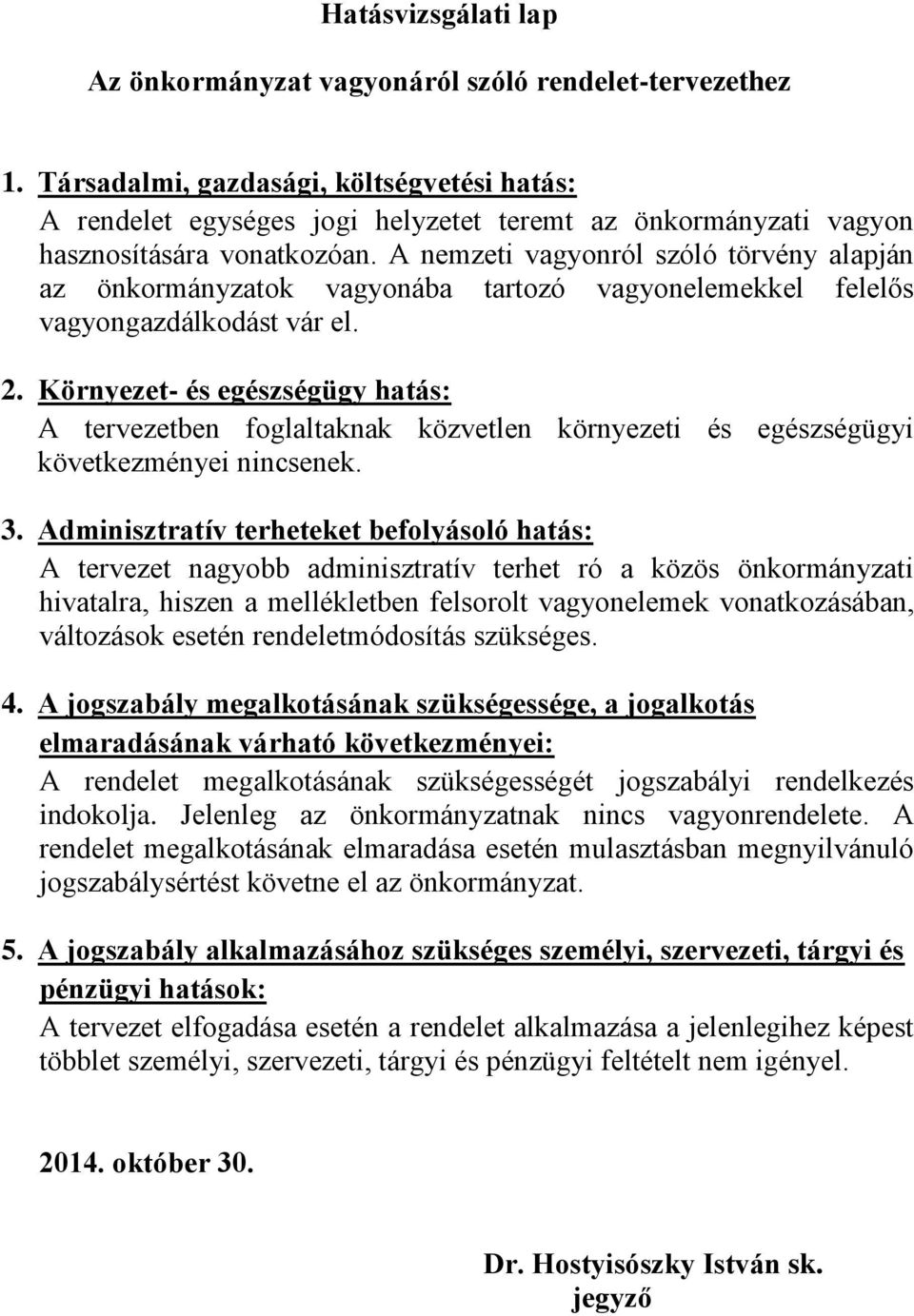 A nemzeti vagyonról szóló törvény alapján az önkormányzatok vagyonába tartozó vagyonelemekkel felelős vagyongazdálkodást vár el. 2.