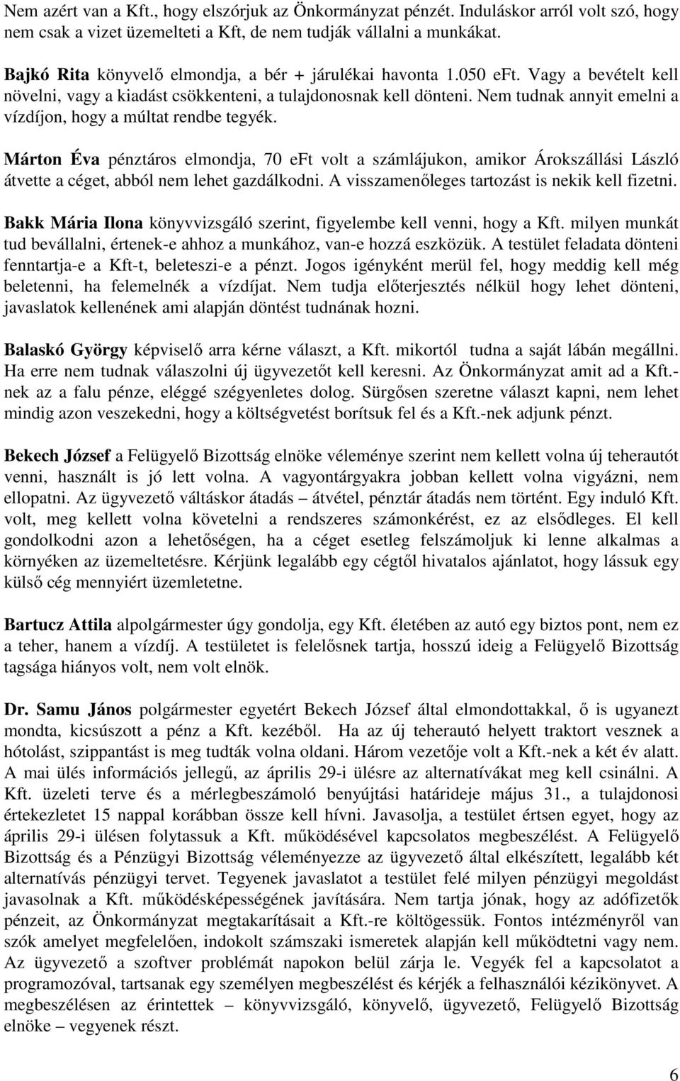 Nem tudnak annyit emelni a vízdíjon, hogy a múltat rendbe tegyék. Márton Éva pénztáros elmondja, 70 eft volt a számlájukon, amikor Árokszállási László átvette a céget, abból nem lehet gazdálkodni.