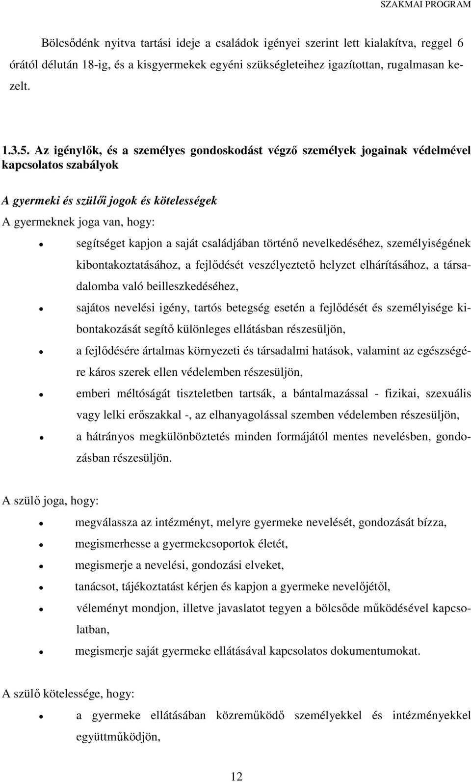 családjában történő nevelkedéséhez, személyiségének kibontakoztatásához, a fejlődését veszélyeztető helyzet elhárításához, a társadalomba való beilleszkedéséhez, sajátos nevelési igény, tartós