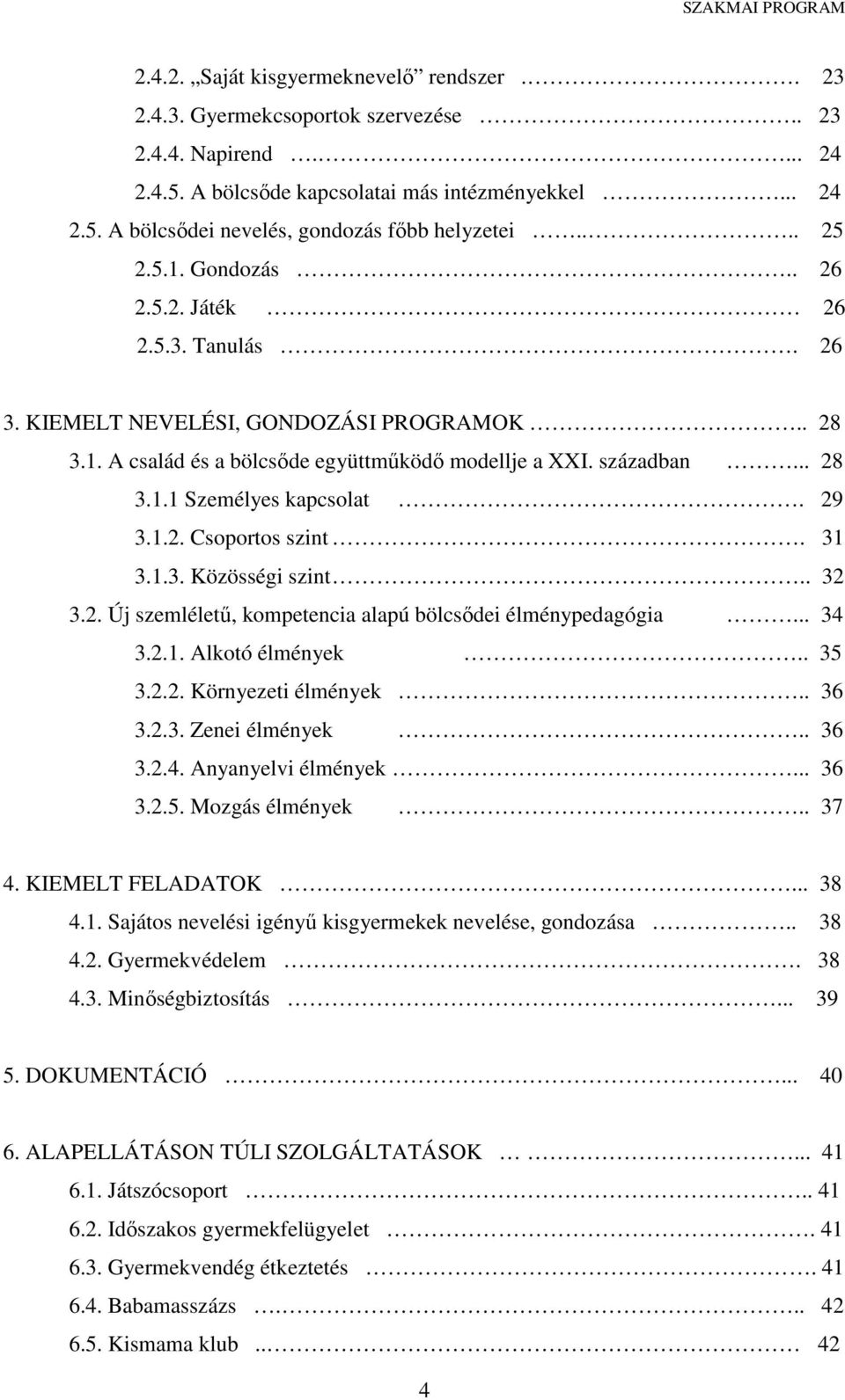 29 3.1.2. Csoportos szint. 31 3.1.3. Közösségi szint.. 32 3.2. Új szemléletű, kompetencia alapú bölcsődei élménypedagógia... 34 3.2.1. Alkotó élmények.. 35 3.2.2. Környezeti élmények.. 36 3.2.3. Zenei élmények.