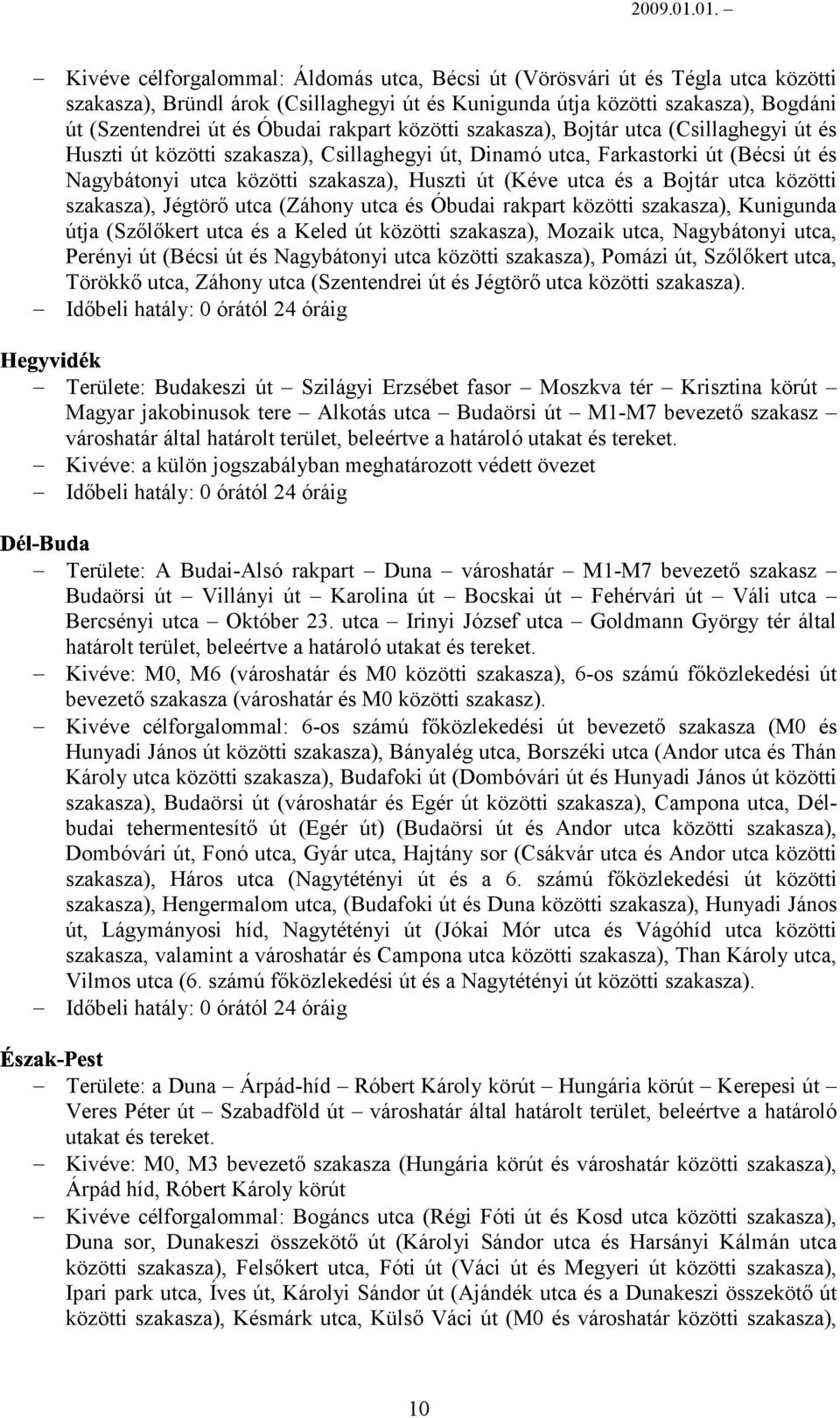 utca és a Bojtár utca közötti szakasza), Jégtörő utca (Záhony utca és Óbudai rakpart közötti szakasza), Kunigunda útja (Szőlőkert utca és a Keled út közötti szakasza), Mozaik utca, Nagybátonyi utca,