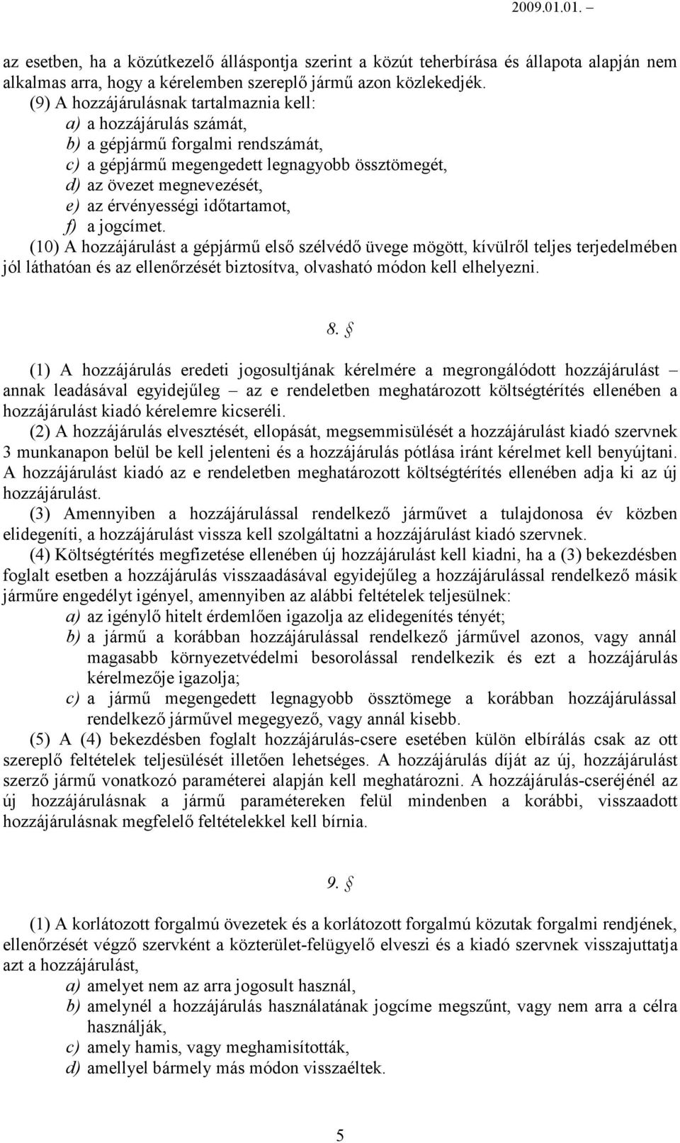 időtartamot, f) a jogcímet. (10) A hozzájárulást a gépjármű első szélvédő üvege mögött, kívülről teljes terjedelmében jól láthatóan és az ellenőrzését biztosítva, olvasható módon kell elhelyezni. 8.