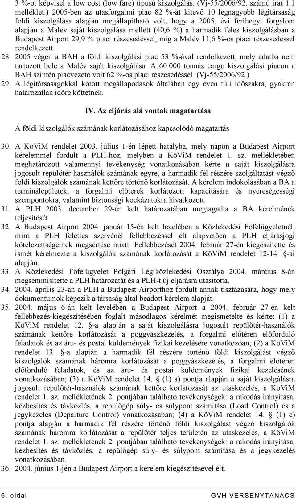 évi ferihegyi forgalom alapján a Malév saját kiszolgálása mellett (40,6 %) a harmadik feles kiszolgálásban a Budapest Airport 29,9 % piaci részesedéssel, míg a Malév 11,6 %-os piaci részesedéssel