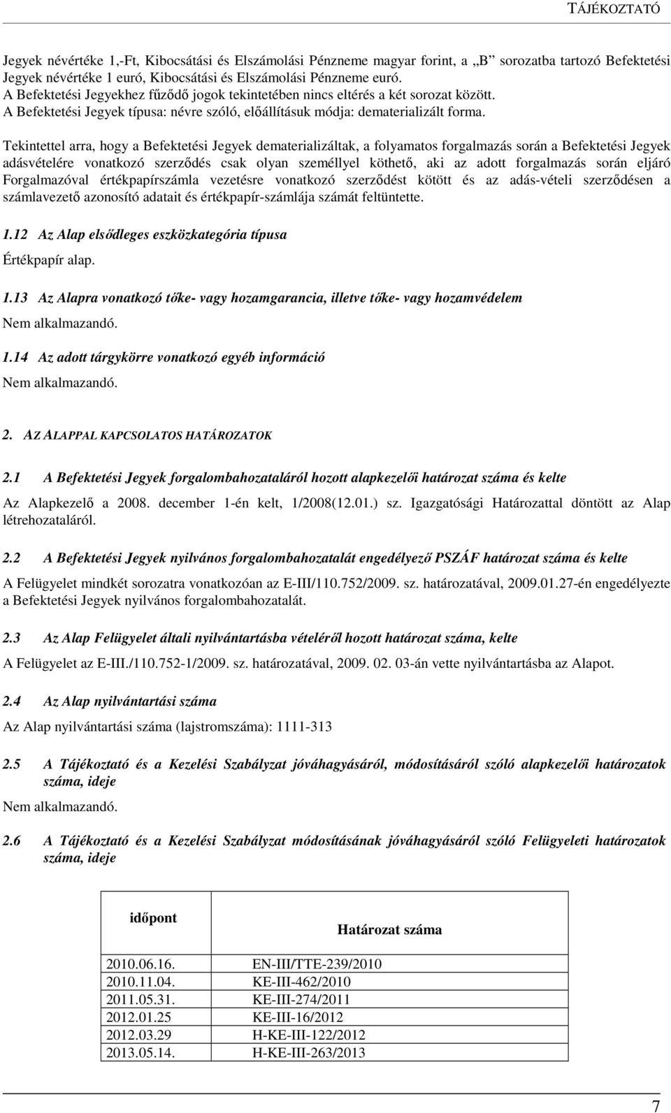 Tekintettel arra, hogy a Befektetési Jegyek dematerializáltak, a folyamatos forgalmazás során a Befektetési Jegyek adásvételére vonatkozó szerződés csak olyan személlyel köthető, aki az adott