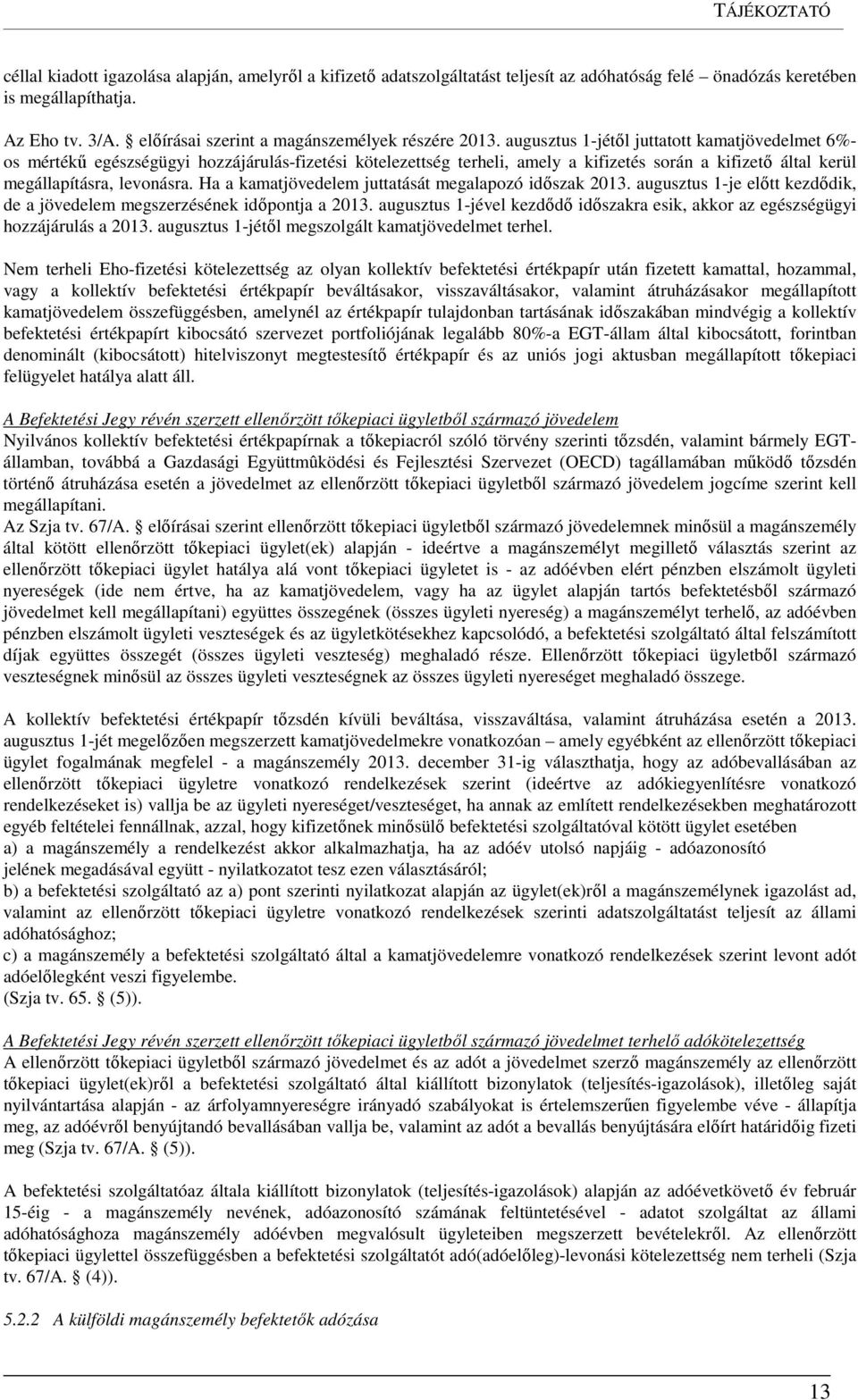 augusztus 1-jétől juttatott kamatjövedelmet 6%- os mértékű egészségügyi hozzájárulás-fizetési kötelezettség terheli, amely a kifizetés során a kifizető által kerül megállapításra, levonásra.