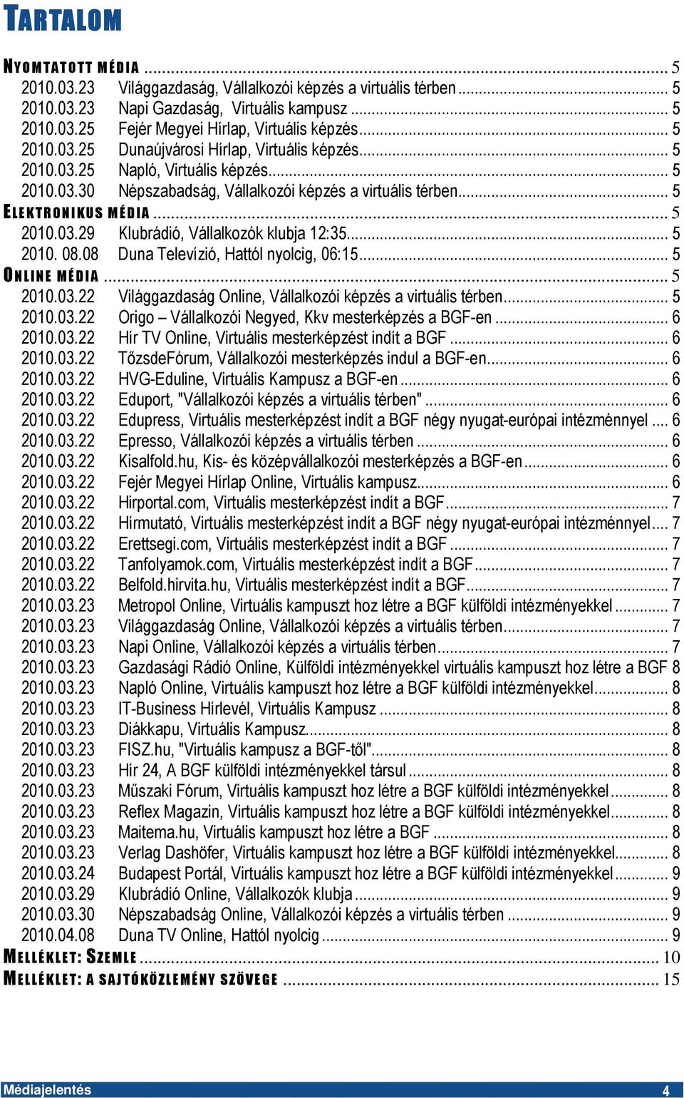 .. 5 2010.03.29 Klubrádió, Vállalkozók klubja 12:35... 5 2010. 08.08 Duna Televízió, Hattól nyolcig, 06:15... 5 O N L I N E M É D I A... 5 2010.03.22 Világgazdaság Online, Vállalkozói képzés a virtuális térben.