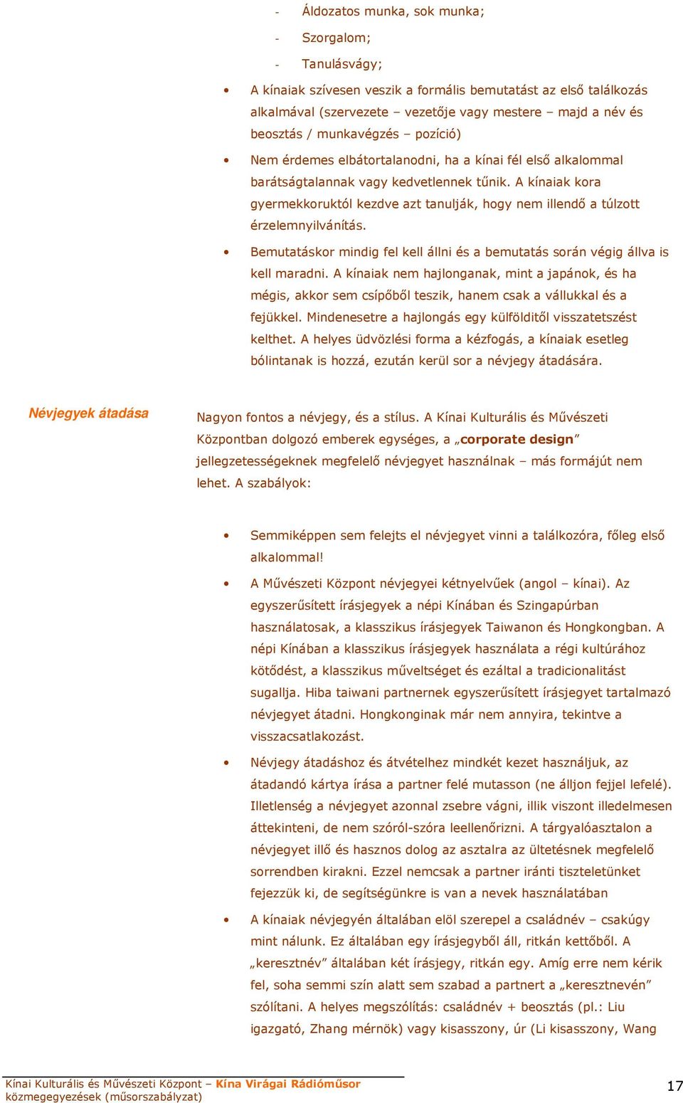 A kínaiak kora gyermekkoruktól kezdve azt tanulják, hogy nem illendı a túlzott érzelemnyilvánítás. Bemutatáskor mindig fel kell állni és a bemutatás során végig állva is kell maradni.