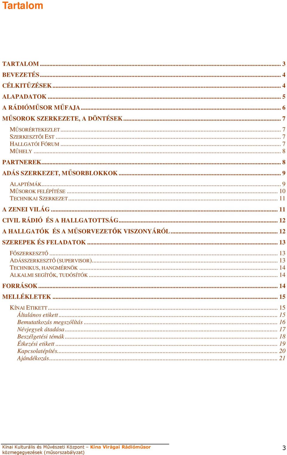 .. 12 A HALLGATÓK ÉS A MŐSORVEZETİK VISZONYÁRÓL... 12 SZEREPEK ÉS FELADATOK... 13 FİSZERKESZTİ... 13 ADÁSSZERKESZTİ (SUPERVISOR)... 13 TECHNIKUS, HANGMÉRNÖK... 14 ALKALMI SEGÍTİK, TUDÓSÍTÓK.