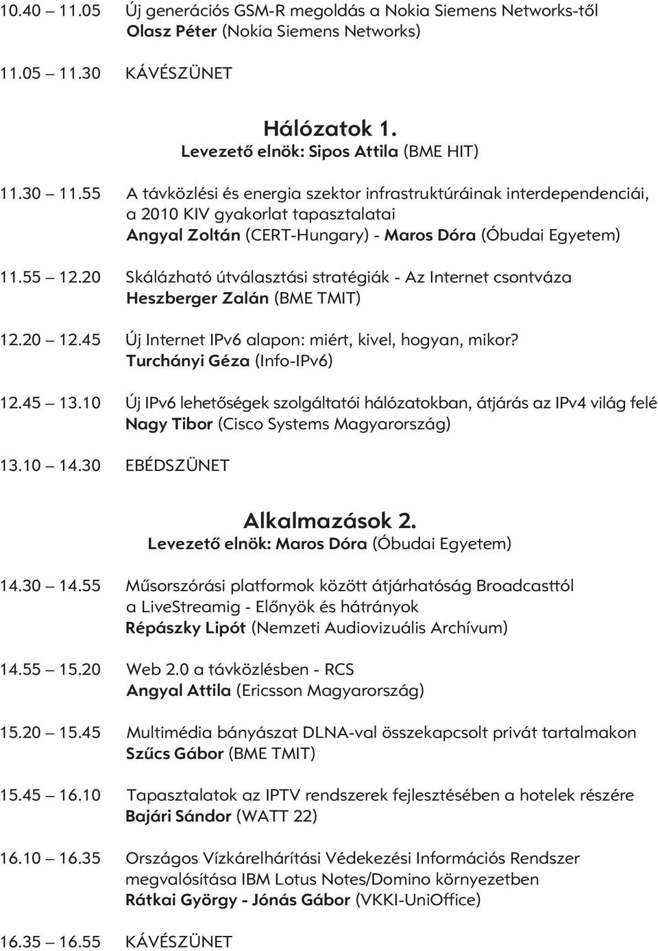 20 Skálázható útválasztási stratégiák - Az Internet csontváza Heszberger Zalán (BME TMIT) 12.20 12.45 Új Internet IPv6 alapon: miért, kivel, hogyan, mikor? Turchányi Géza (Info-IPv6) 12.45 13.