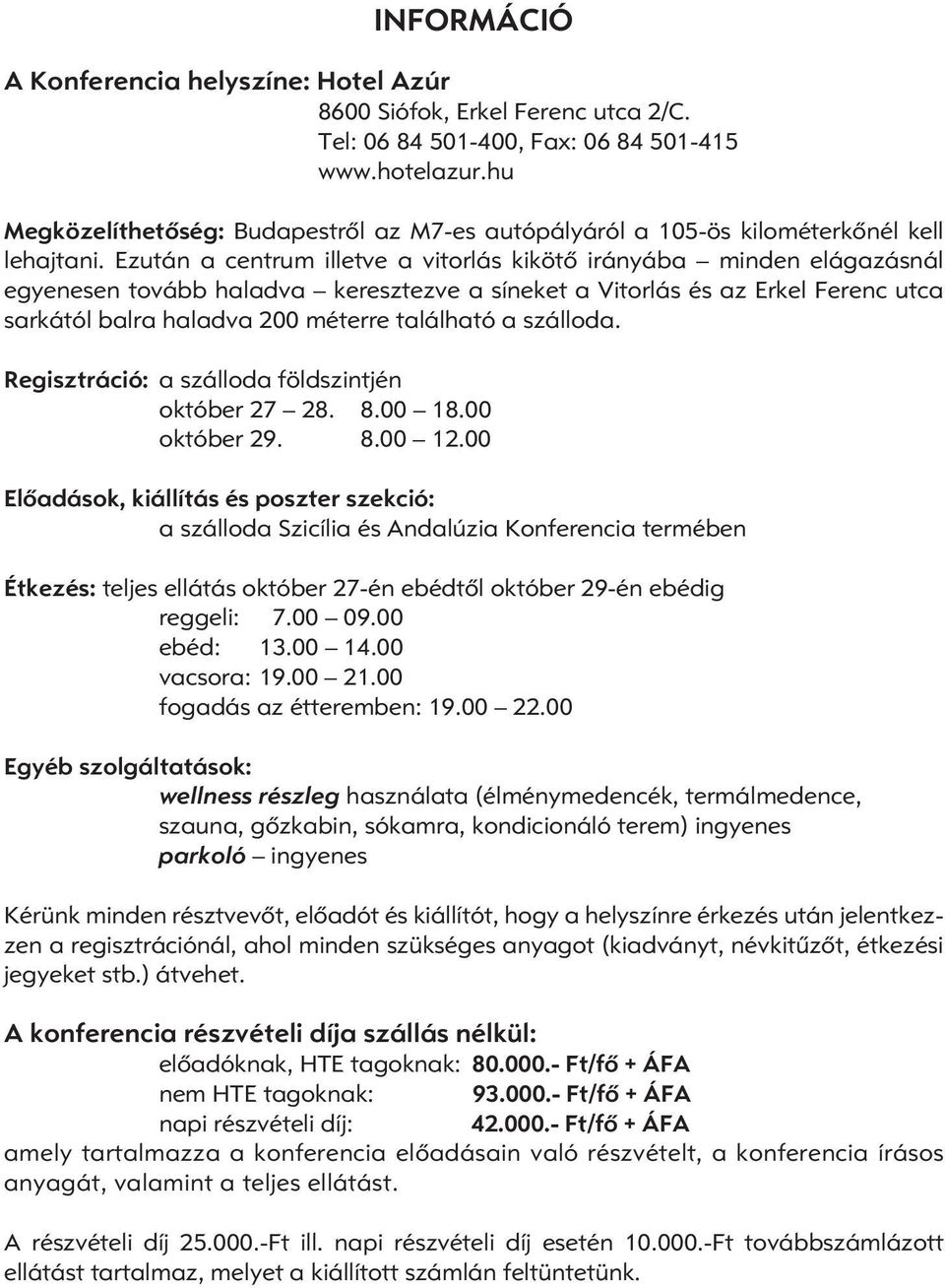 Ezután a centrum illetve a vitorlás kikötô irányába minden elágazásnál egyenesen tovább haladva keresztezve a síneket a Vitorlás és az Erkel Ferenc utca sarkától balra haladva 200 méterre található a