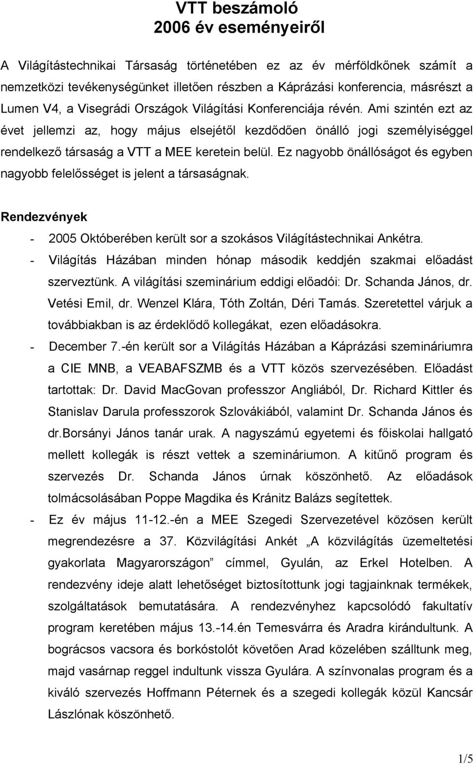 Ez nagyobb önállóságot és egyben nagyobb felelősséget is jelent a társaságnak. Rendezvények - 2005 Októberében került sor a szokásos Világítástechnikai Ankétra.