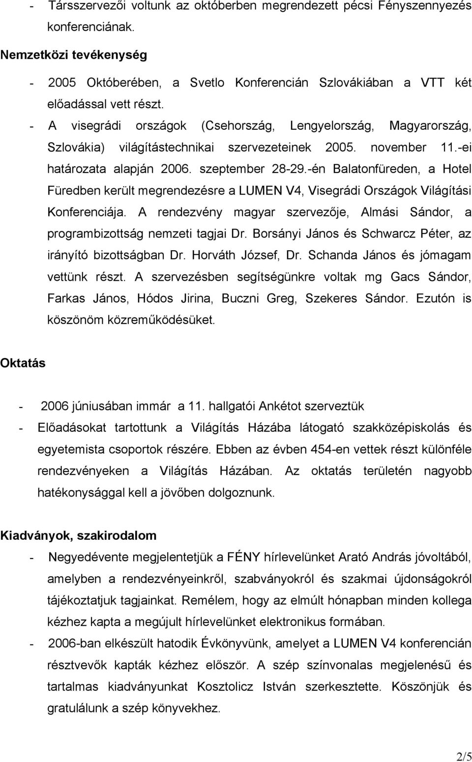 -én Balatonfüreden, a Hotel Füredben került megrendezésre a LUMEN V4, Visegrádi Országok Világítási Konferenciája. A rendezvény magyar szervezője, Almási Sándor, a programbizottság nemzeti tagjai Dr.