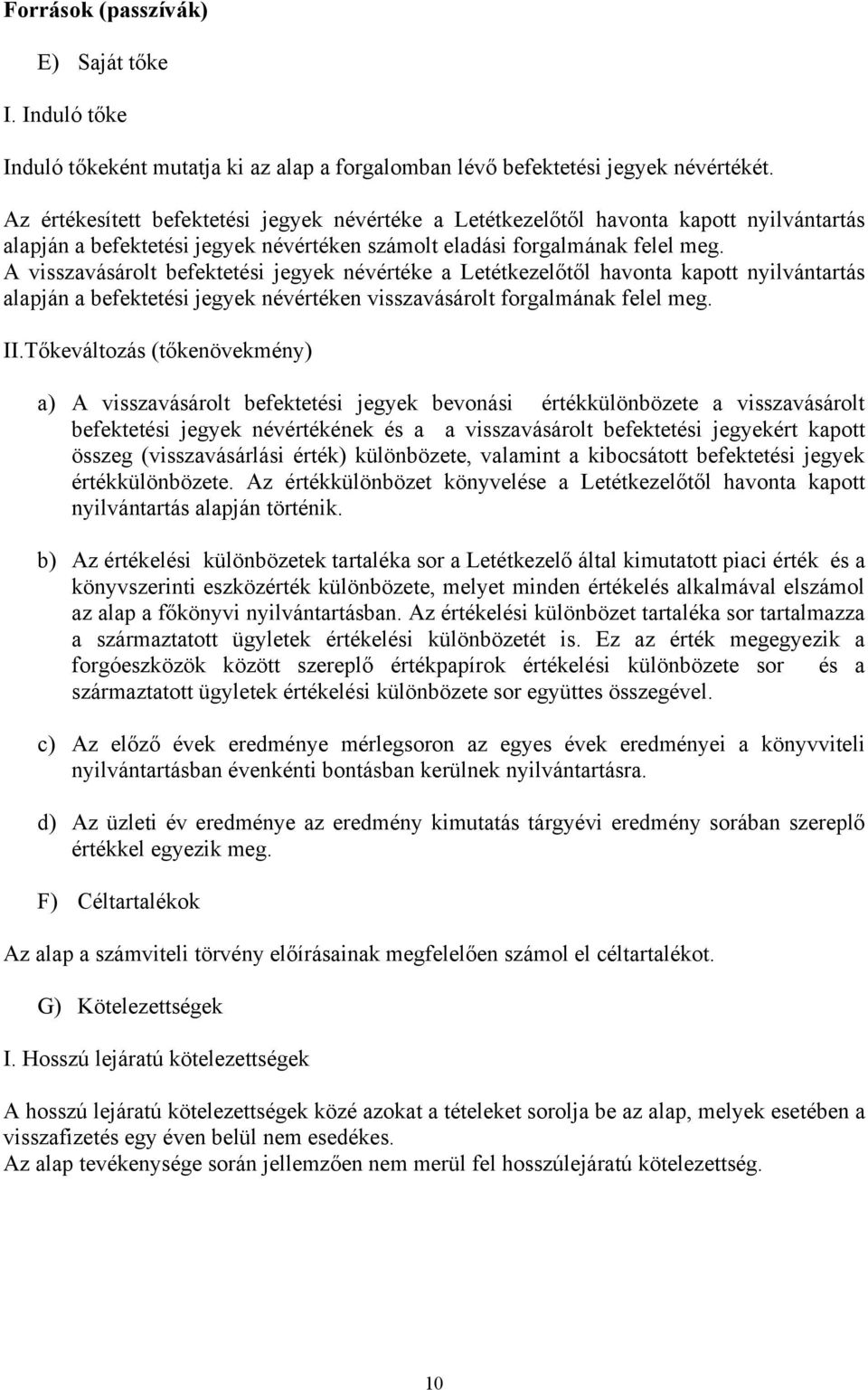 A visszavásárolt befektetési jegyek névértéke a Letétkezelőtől havonta kapott nyilvántartás alapján a befektetési jegyek névértéken visszavásárolt forgalmának felel meg. II.