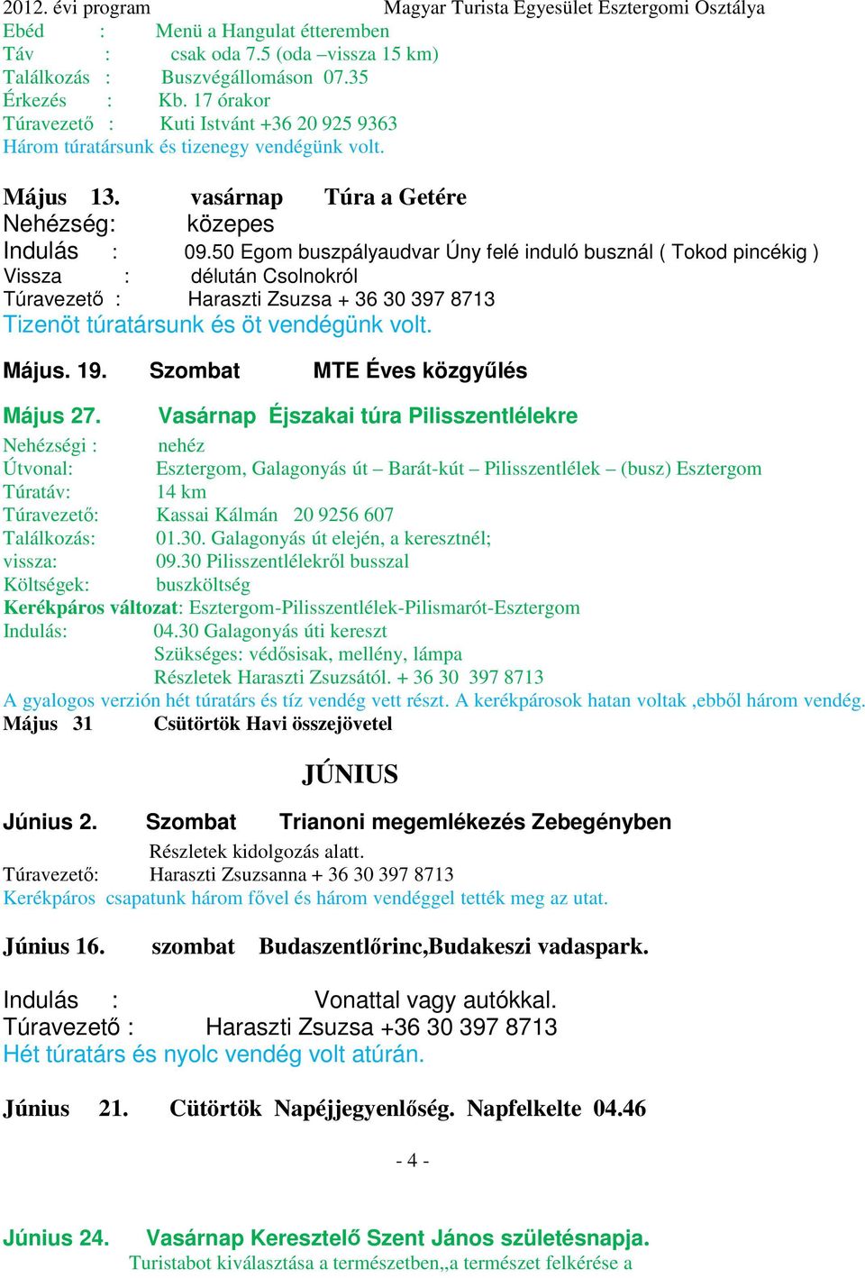 50 Egom buszpályaudvar Úny felé induló busznál ( Tokod pincékig ) Vissza : délután Csolnokról Túravezető : Haraszti Zsuzsa + 36 30 397 8713 Tizenöt túratársunk és öt vendégünk volt. Május. 19.