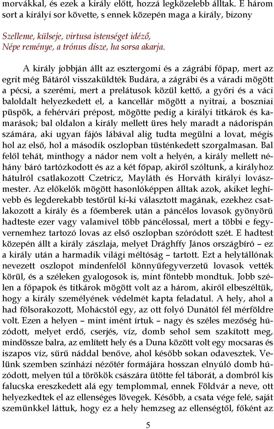 A király jobbján állt az esztergomi és a zágrábi főpap, mert az egrit még Bátáról visszaküldték Budára, a zágrábi és a váradi mögött a pécsi, a szerémi, mert a prelátusok közül kettő, a győri és a