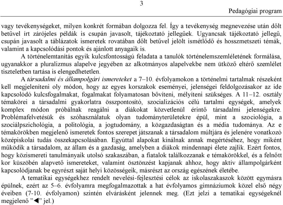 A történelemtanítás egyik kulcsfontosságú feladata a tanulók történelemszemléletének formálása, ugyanakkor a pluralizmus alapelve jegyében az alkotmányos alapelvekbe nem ütköző eltérő szemlélet