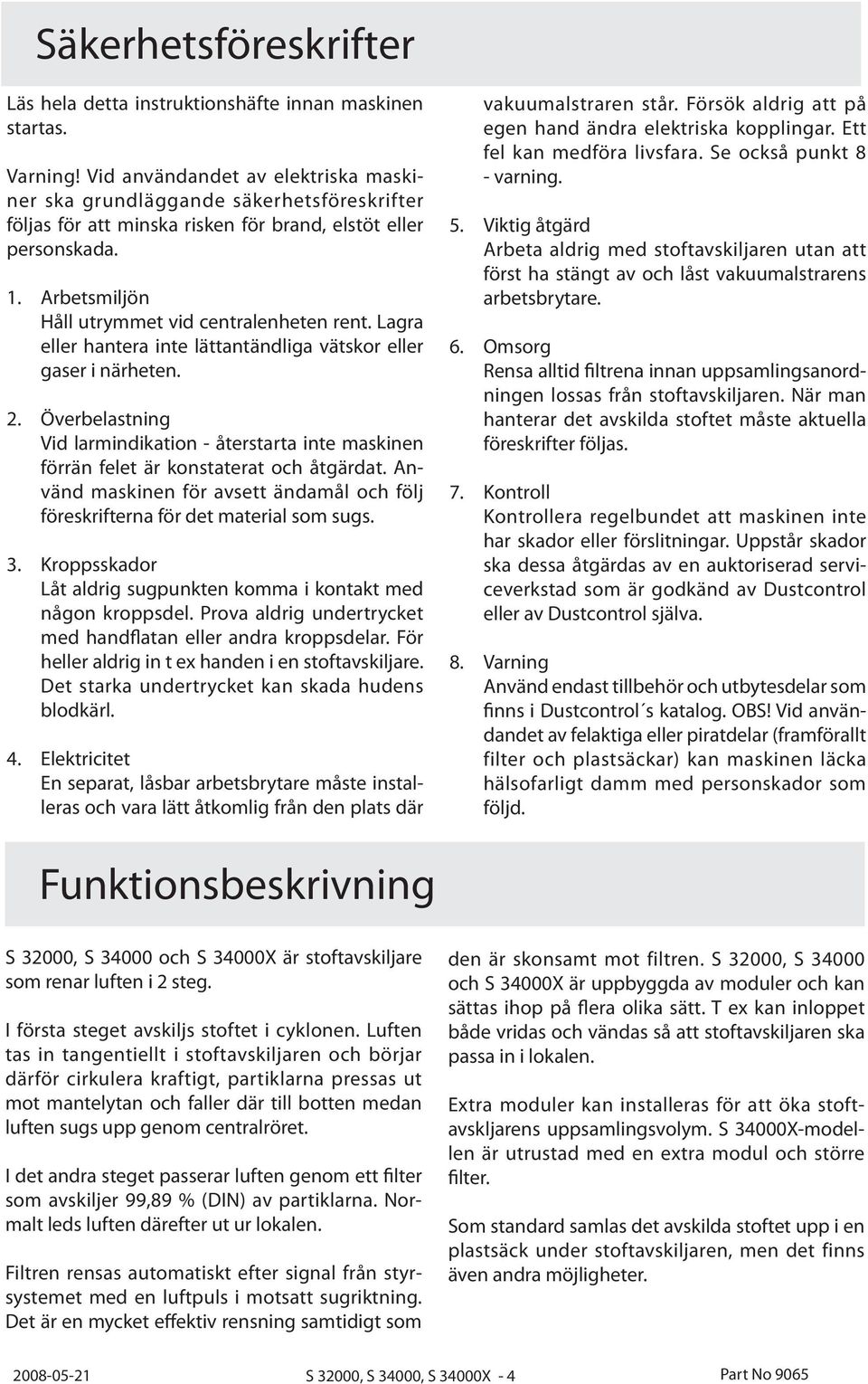 Lagra eller hantera inte lättantändliga vätskor eller gaser i närheten. 2. Överbelastning Vid larmindikation - återstarta inte maskinen förrän felet är konstaterat och åtgärdat.