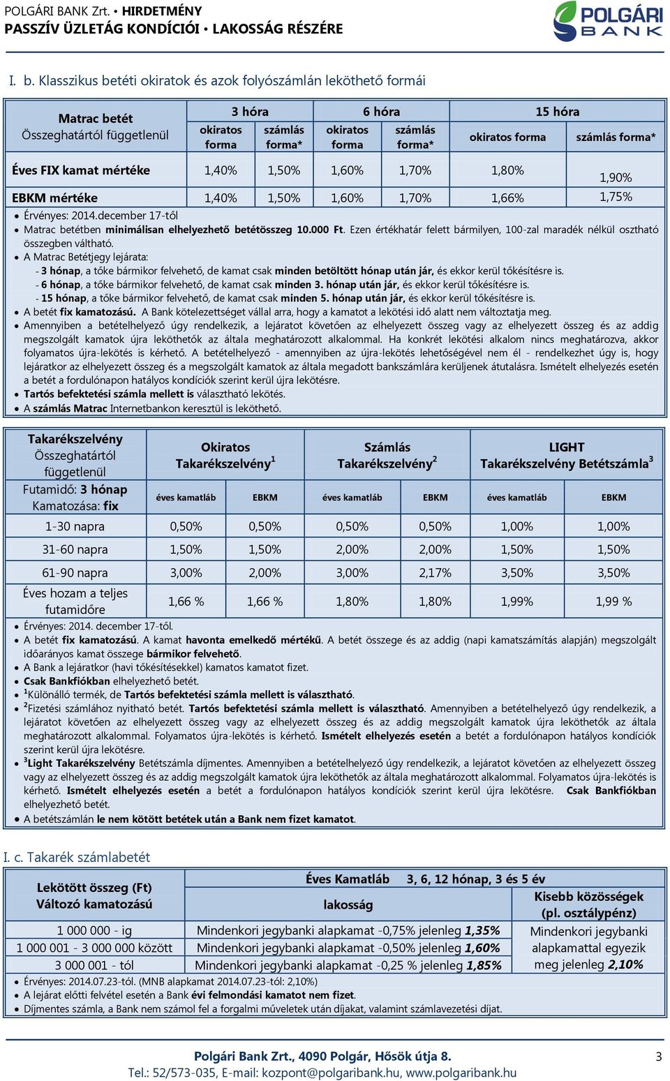 december 17-től Matrac betétben minimálisan elhelyezhető betétösszeg 10.00. Ezen értékhatár felett bármilyen, 100-zal maradék nélkül osztható összegben váltható.