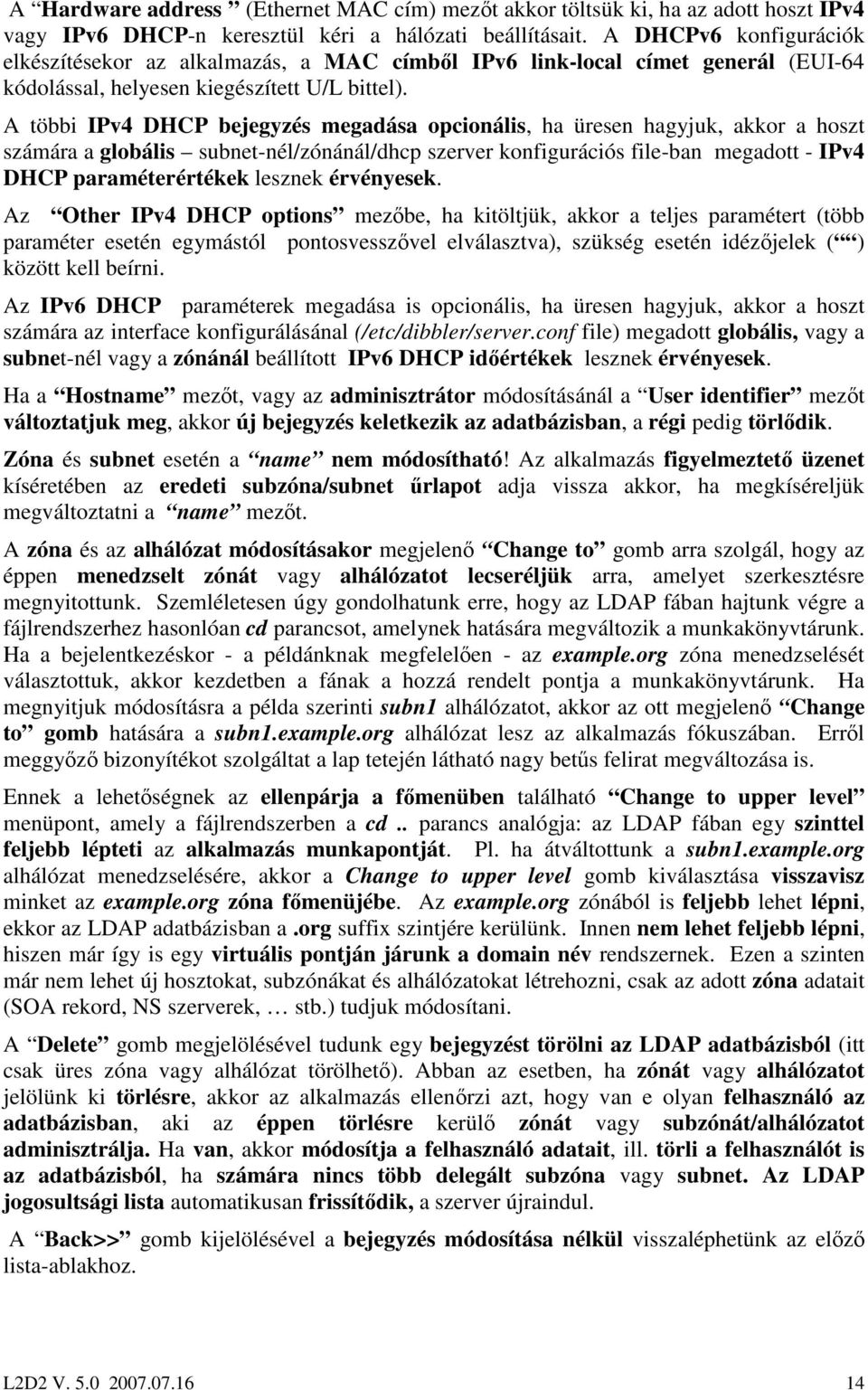 A többi IPv4 DHCP bejegyzés megadása opcionális, ha üresen hagyjuk, akkor a hoszt számára a globális subnet-nél/zónánál/dhcp szerver konfigurációs file-ban megadott - IPv4 DHCP paraméterértékek