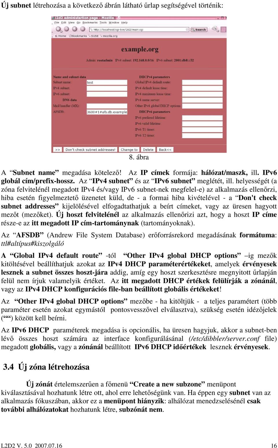 helyességét (a zóna felvitelénél megadott IPv4 és/vagy IPv6 subnet-nek megfelel-e) az alkalmazás ellenırzi, hiba esetén figyelmeztetı üzenetet küld, de - a formai hiba kivételével - a Don't check