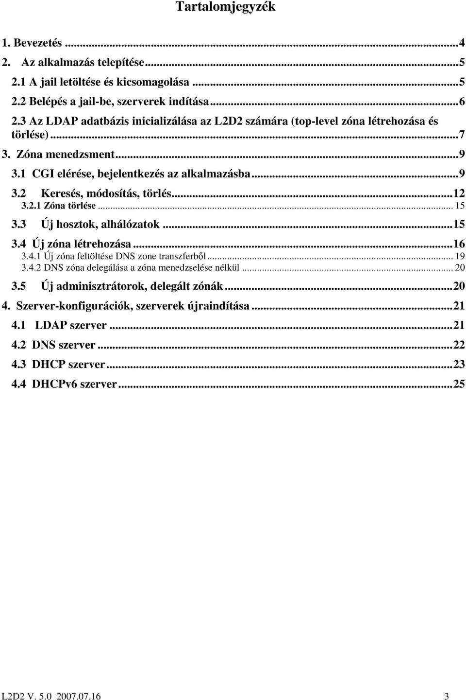 ..12 3.2.1 Zóna törlése... 15 3.3 Új hosztok, alhálózatok...15 3.4 Új zóna létrehozása...16 3.4.1 Új zóna feltöltése DNS zone transzferbıl... 19 3.4.2 DNS zóna delegálása a zóna menedzselése nélkül.