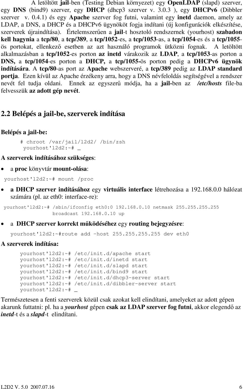 Értelemszerően a jail-t hosztoló rendszernek (yourhost) szabadon kell hagynia a tcp/80, a tcp/389, a tcp/1052-es, a tcp/1053-as, a tcp/1054-es és a tcp/1055- ös portokat, ellenkezı esetben az azt