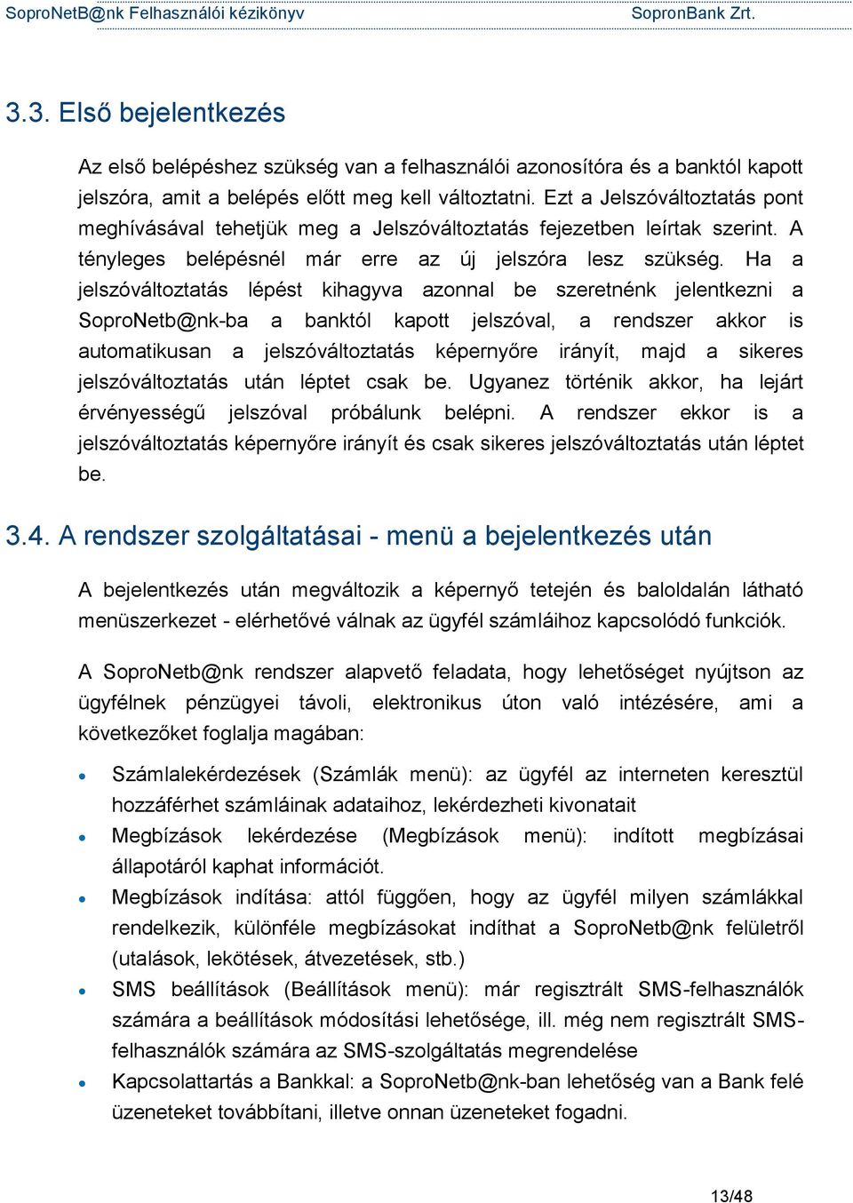 Ha a jelszóváltoztatás lépést kihagyva azonnal be szeretnénk jelentkezni a SoproNetb@nk-ba a banktól kapott jelszóval, a rendszer akkor is automatikusan a jelszóváltoztatás képernyőre irányít, majd a