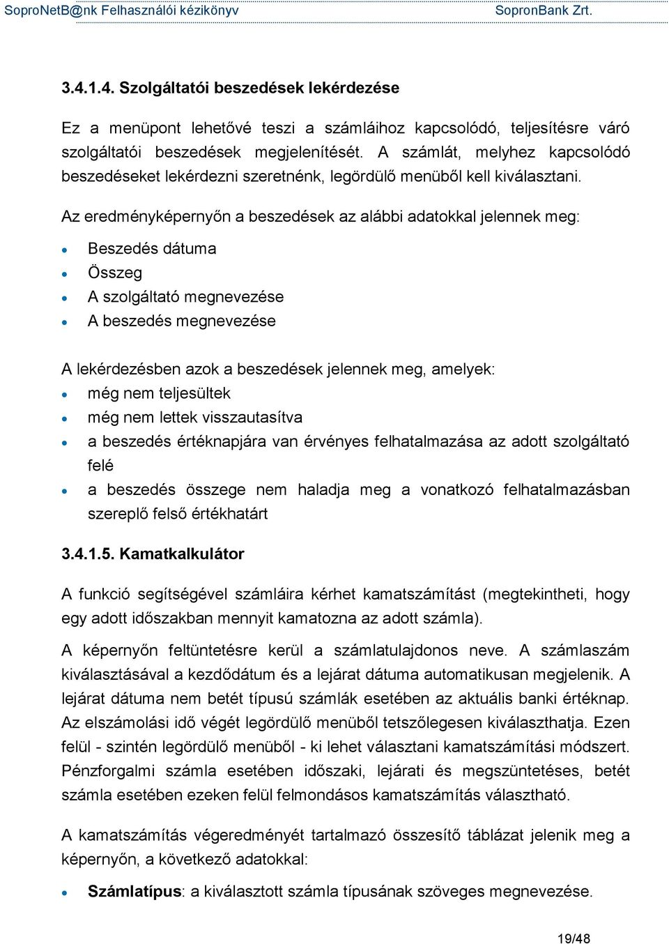 Az eredményképernyőn a beszedések az alábbi adatokkal jelennek meg: Beszedés dátuma Összeg A szolgáltató megnevezése A beszedés megnevezése A lekérdezésben azok a beszedések jelennek meg, amelyek: