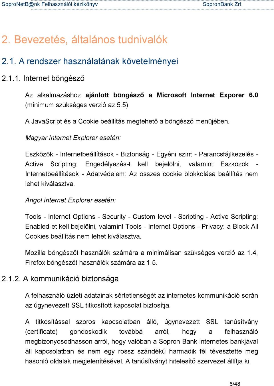 Magyar Internet Explorer esetén: Eszközök - Internetbeállítások - Biztonság - Egyéni szint - Parancsfájlkezelés - Active Scripting: Engedélyezés-t kell bejelölni, valamint Eszközök -