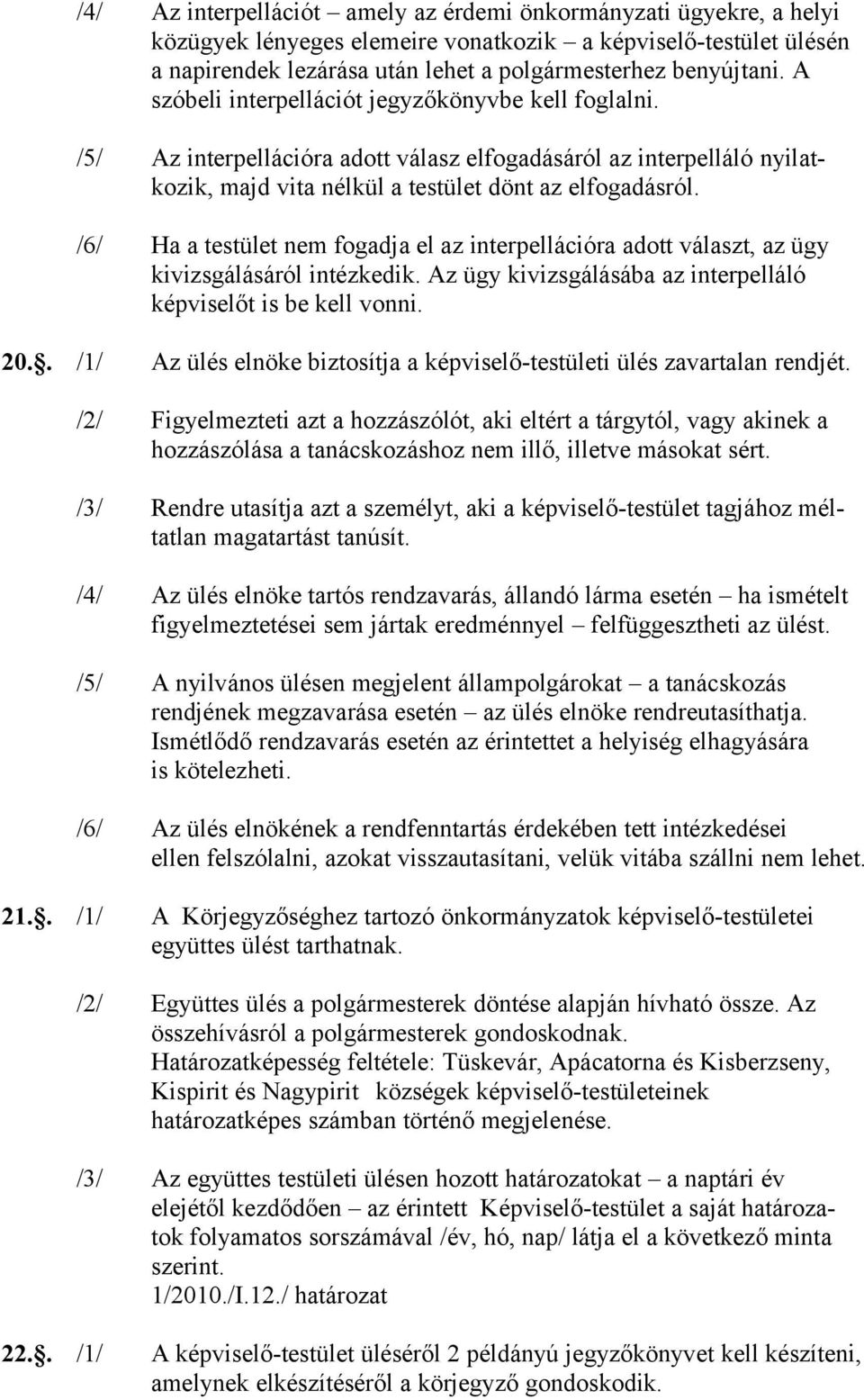 /6/ Ha a testület nem fogadja el az interpellációra adott választ, az ügy kivizsgálásáról intézkedik. Az ügy kivizsgálásába az interpelláló képviselőt is be kell vonni. 20.