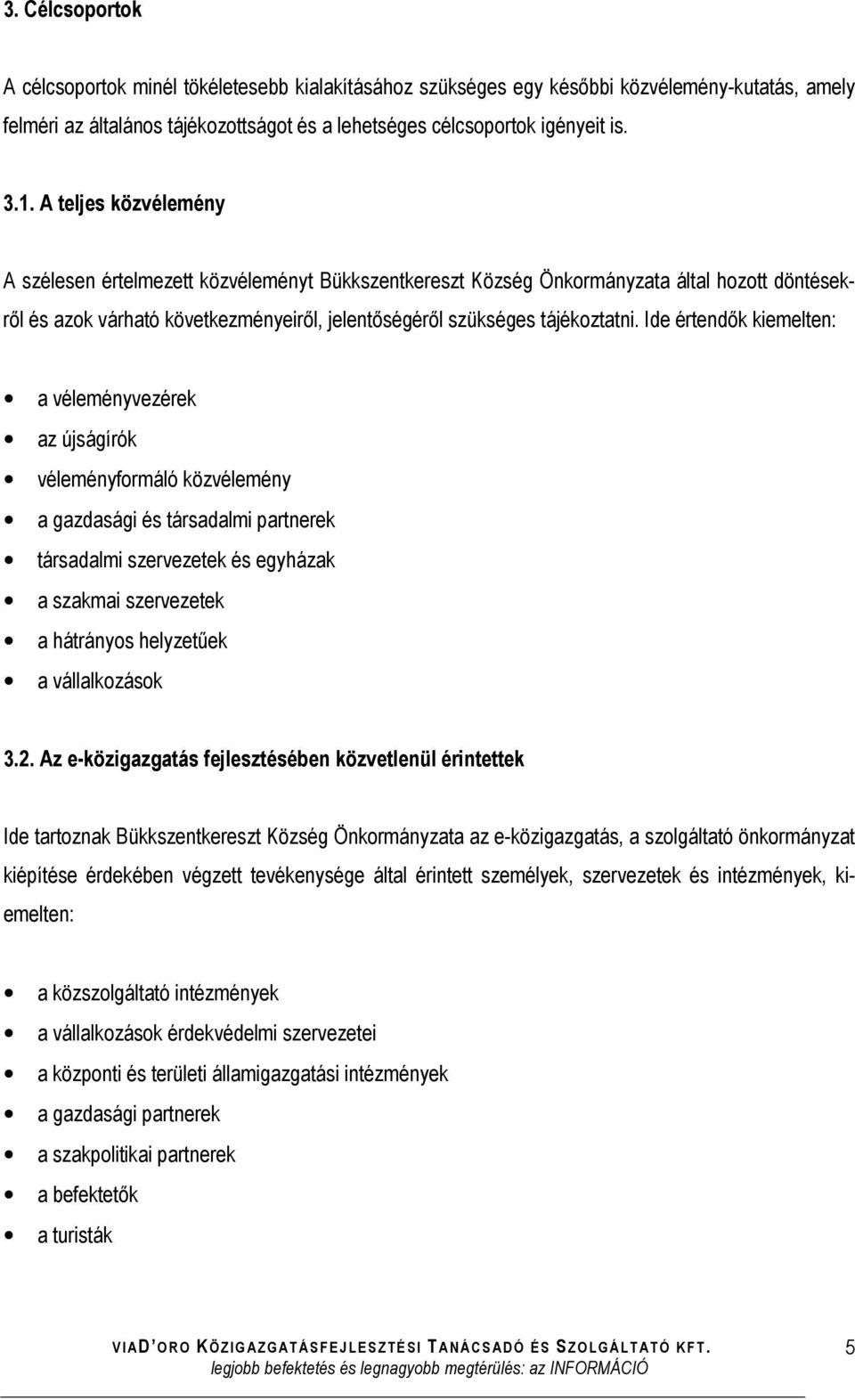 Ide értendők kiemelten: a véleményvezérek az újságírók véleményformáló közvélemény a gazdasági és társadalmi partnerek társadalmi szervezetek és egyházak a szakmai szervezetek a hátrányos helyzetűek