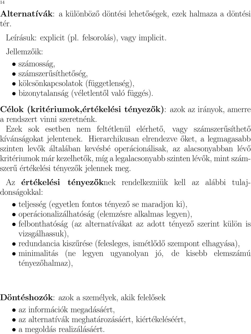 Célok (kritériumok,értékelési tényezők): azok az irányok, amerre a rendszert vinni szeretnénk. Ezek sok esetben nem feltétlenül elérhető, vagy számszerűsíthető kívánságokat jelentenek.