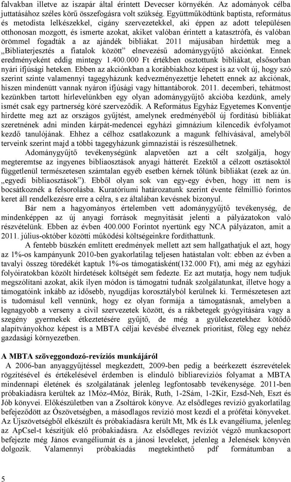 valóban örömmel fogadták a az ajándék bibliákat. 2011 májusában hirdettük meg a Bibliaterjesztés a fiatalok között elnevezésű adománygyűjtő akciónkat. Ennek eredményeként eddig mintegy 1.400.