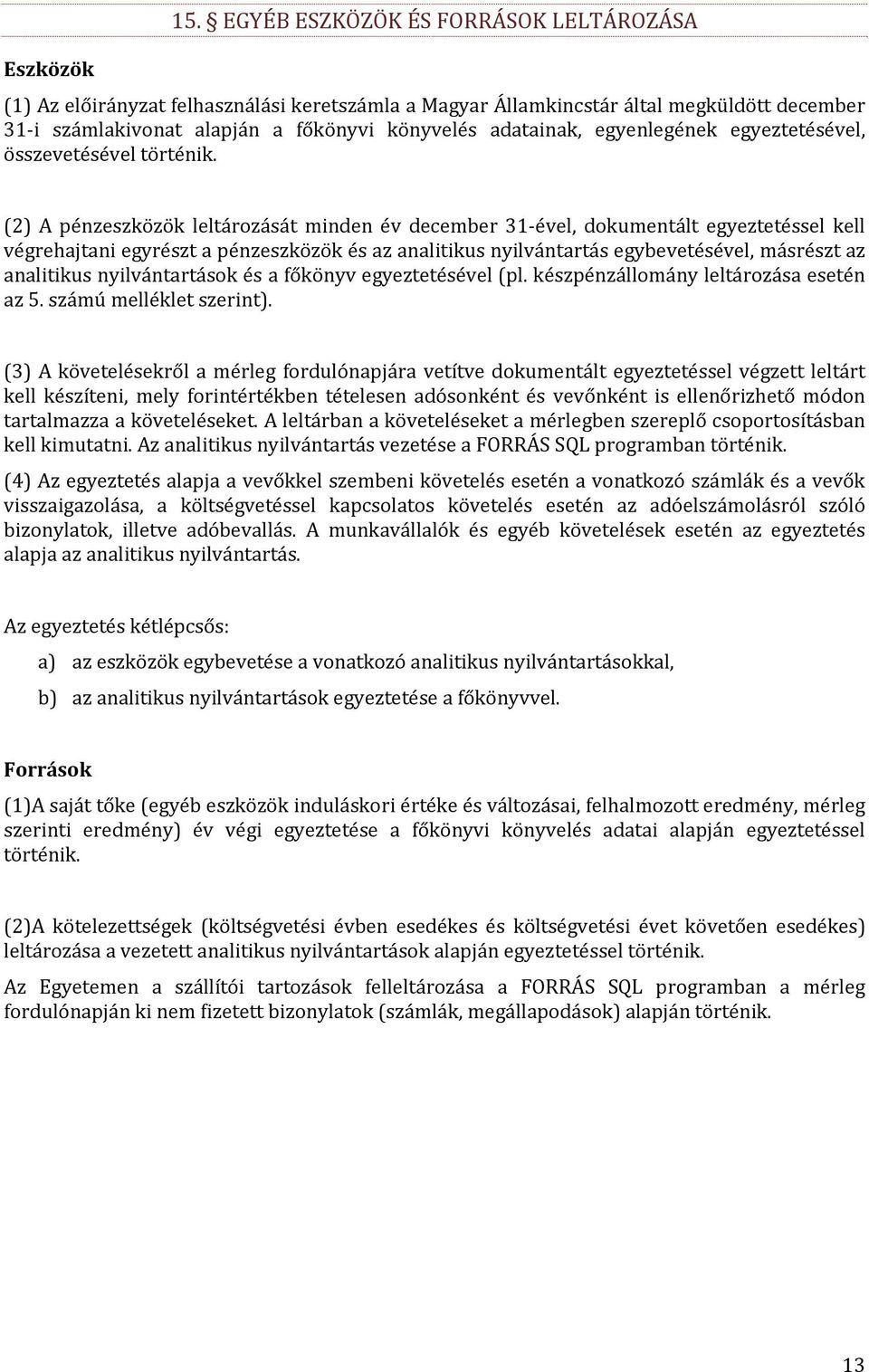 (2) A pénzeszközök leltározását minden év december 31 ével, dokumentált kell végrehajtani egyrészt a pénzeszközök és az analitikus nyilvántartás egybevetésével, másrészt az analitikus nyilvántartások