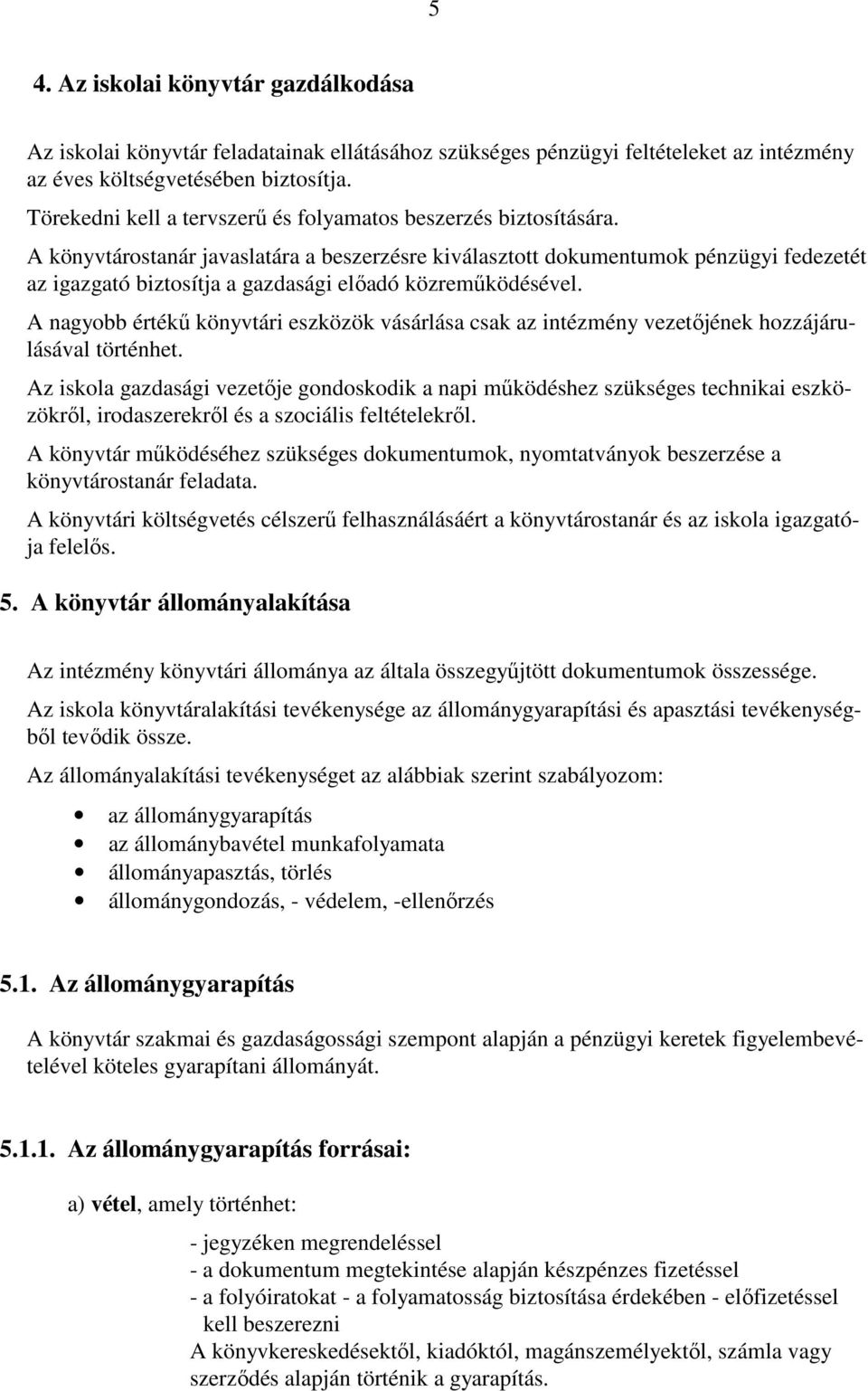 A könyvtárostanár javaslatára a beszerzésre kiválasztott dokumentumok pénzügyi fedezetét az igazgató biztosítja a gazdasági elıadó közremőködésével.